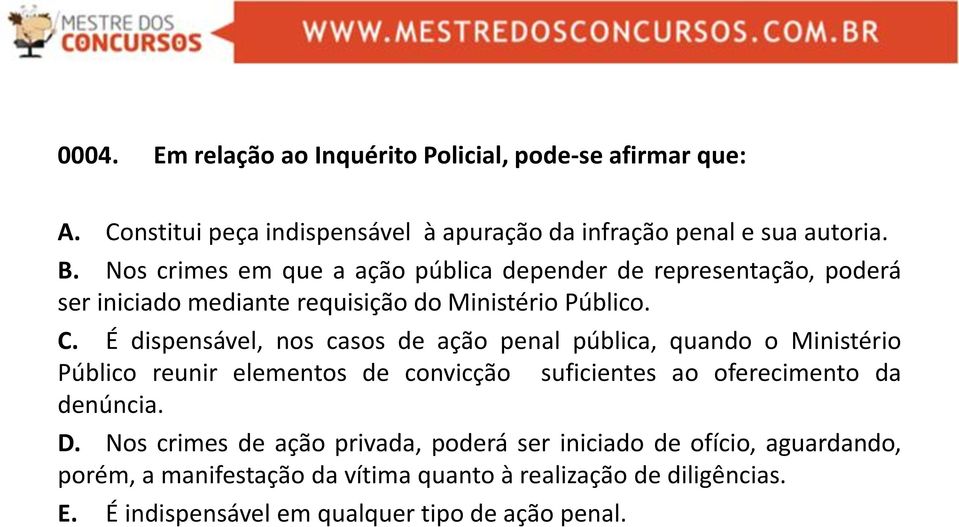 É dispensável, nos casos de ação penal pública, quando o Ministério Público reunir elementos de convicção suficientes ao oferecimento da denúncia. D.