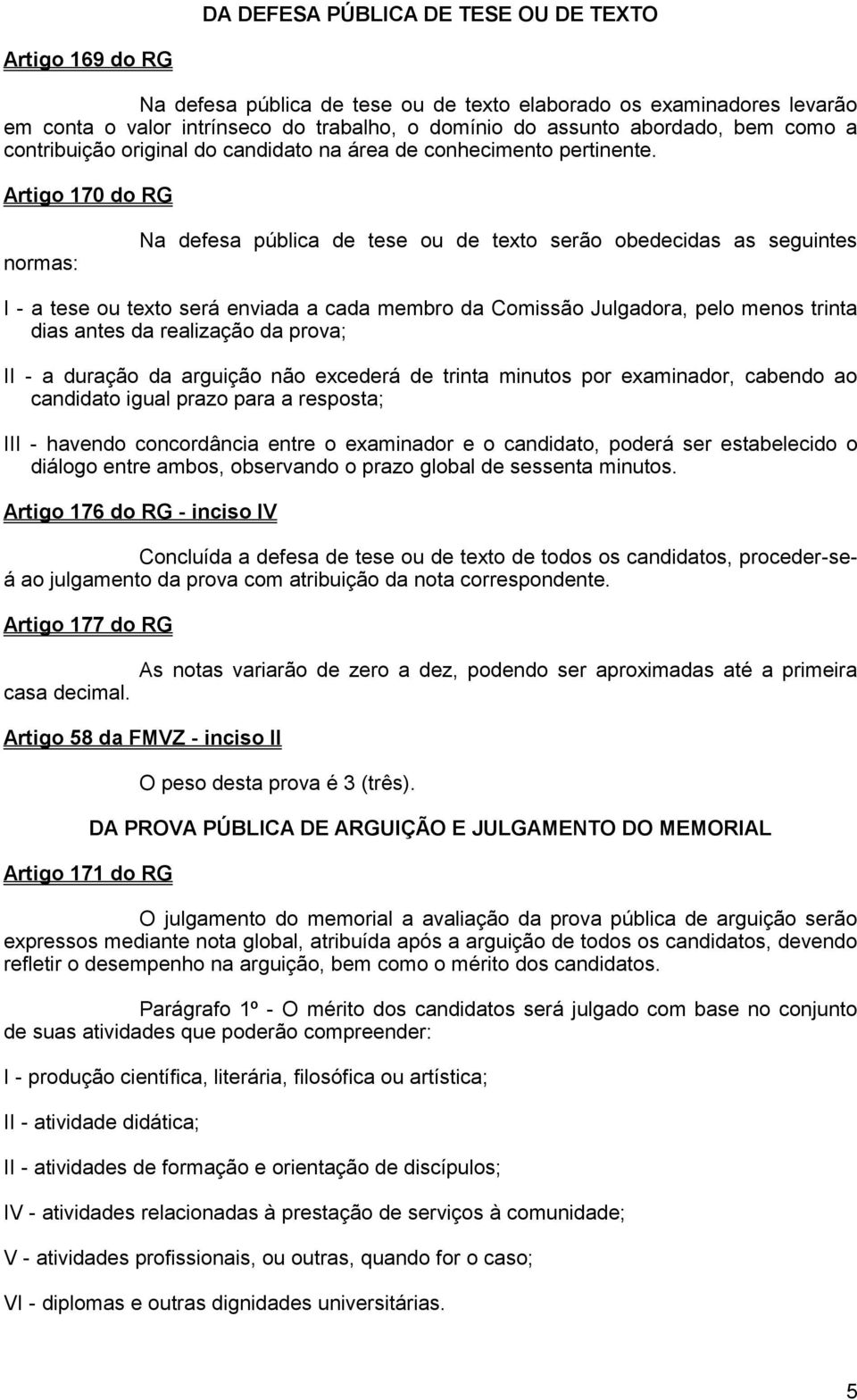 Artigo 170 do RG normas: Na defesa pública de tese ou de texto serão obedecidas as seguintes I - a tese ou texto será enviada a cada membro da Comissão Julgadora, pelo menos trinta dias antes da