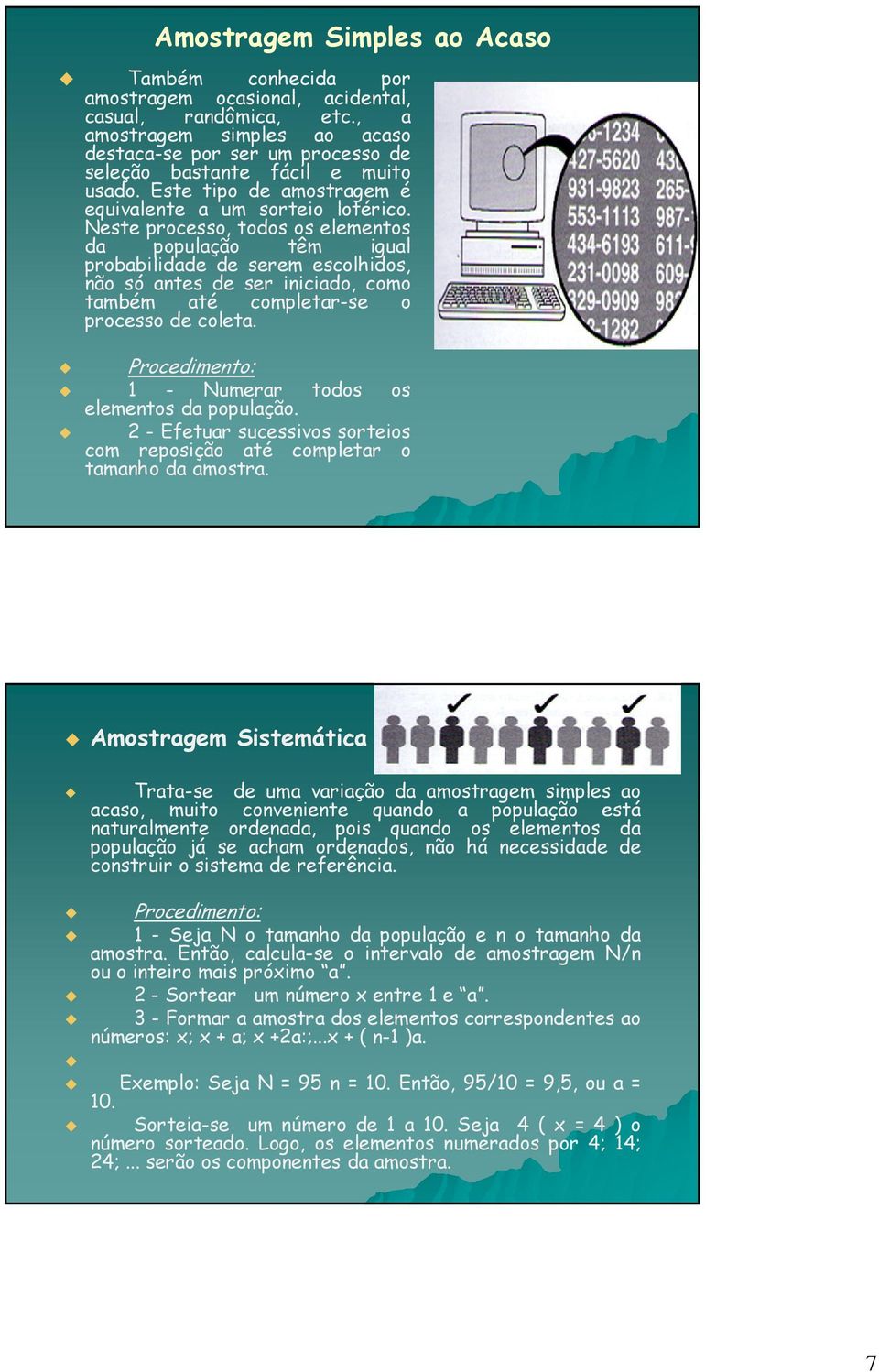 Neste processo, todos os elementos da população têm igual probabilidade de serem escolhidos, não só antes de ser iniciado, como também até completar-se o processo de coleta.