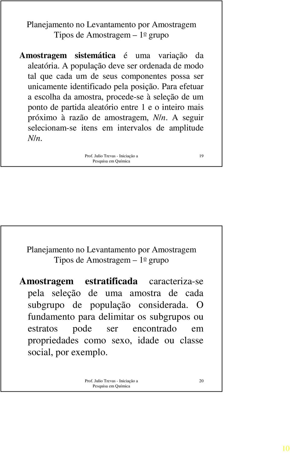 Para efetuar a escolha da amostra, procede-se à seleção de um ponto de partida aleatório entre 1 e o inteiro mais próximo à razão de amostragem, N/n.