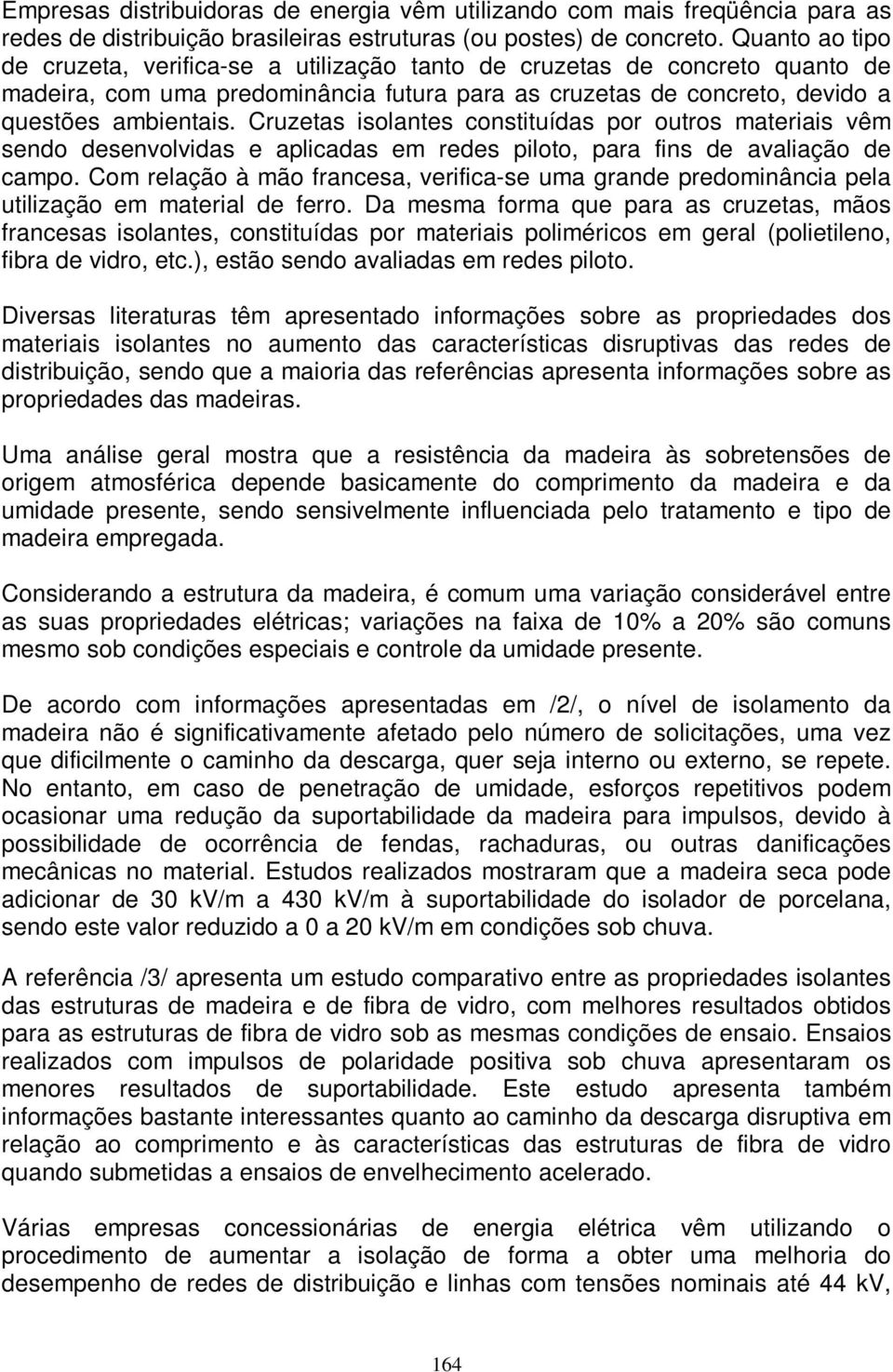 Cruzetas isolantes constituídas por outros materiais vêm sendo desenvolvidas e aplicadas em redes piloto, para fins de avaliação de campo.