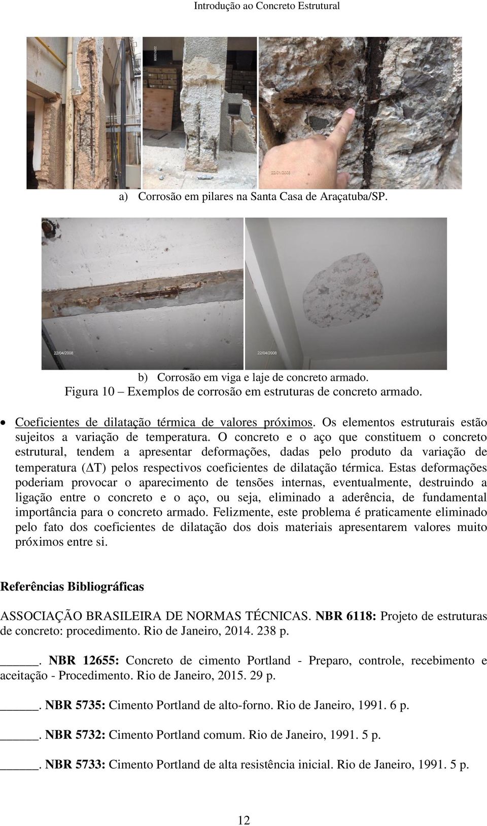 O concreto e o aço que constituem o concreto estrutural, tendem a apresentar deformações, dadas pelo produto da variação de temperatura (T) pelos respectivos coeficientes de dilatação térmica.