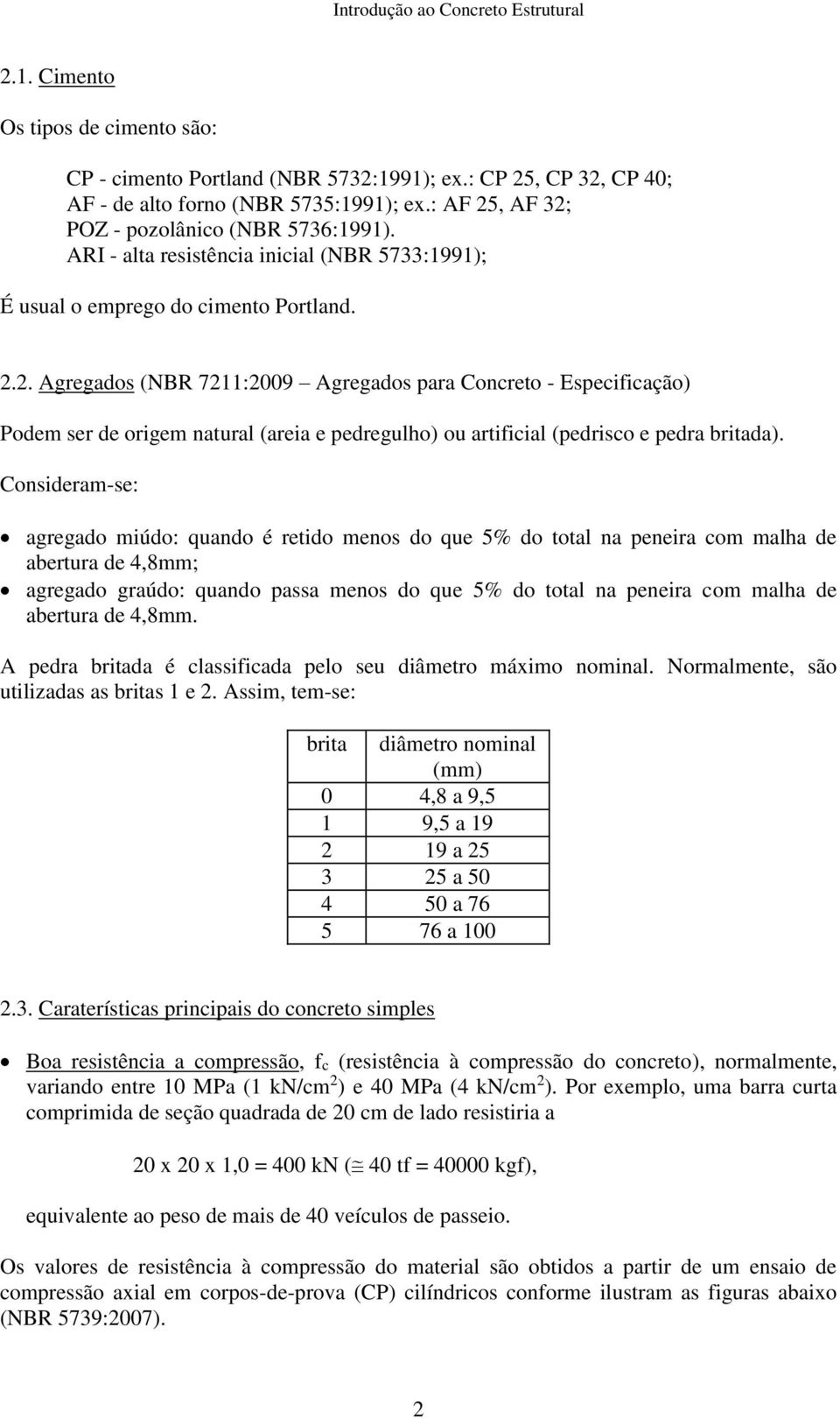 .. Agregados (NBR 711:009 Agregados para Concreto - Especificação) Podem ser de origem natural (areia e pedregulho) ou artificial (pedrisco e pedra britada).