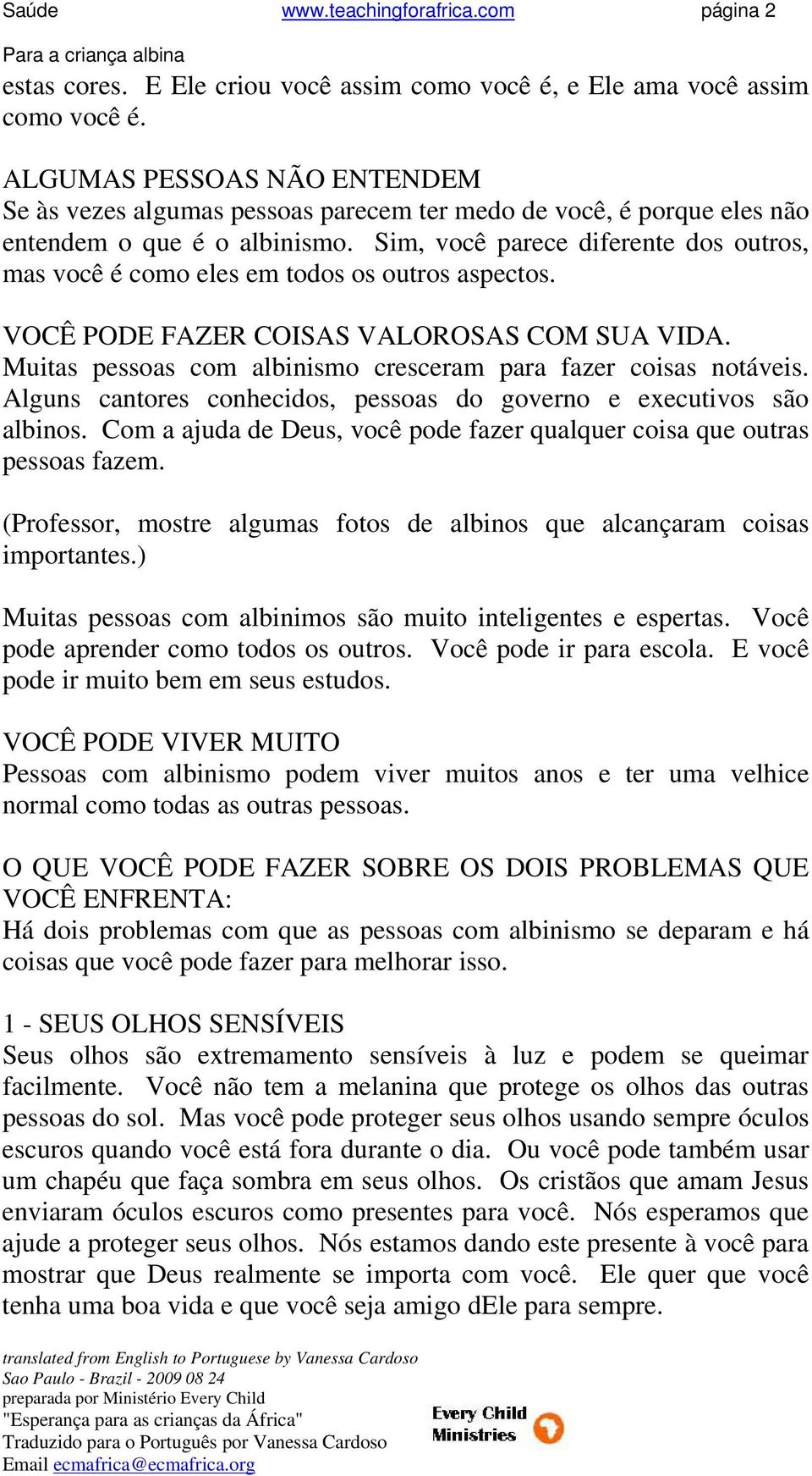 Sim, você parece diferente dos outros, mas você é como eles em todos os outros aspectos. VOCÊ PODE FAZER COISAS VALOROSAS COM SUA VIDA.