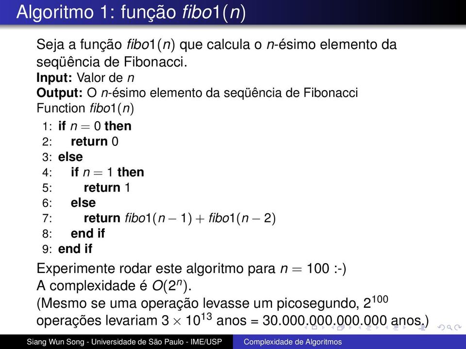 if n = 1 then 5: return 1 6: else 7: return fibo1(n 1) + fibo1(n 2) 8: end if 9: end if Experimente rodar este algoritmo para n