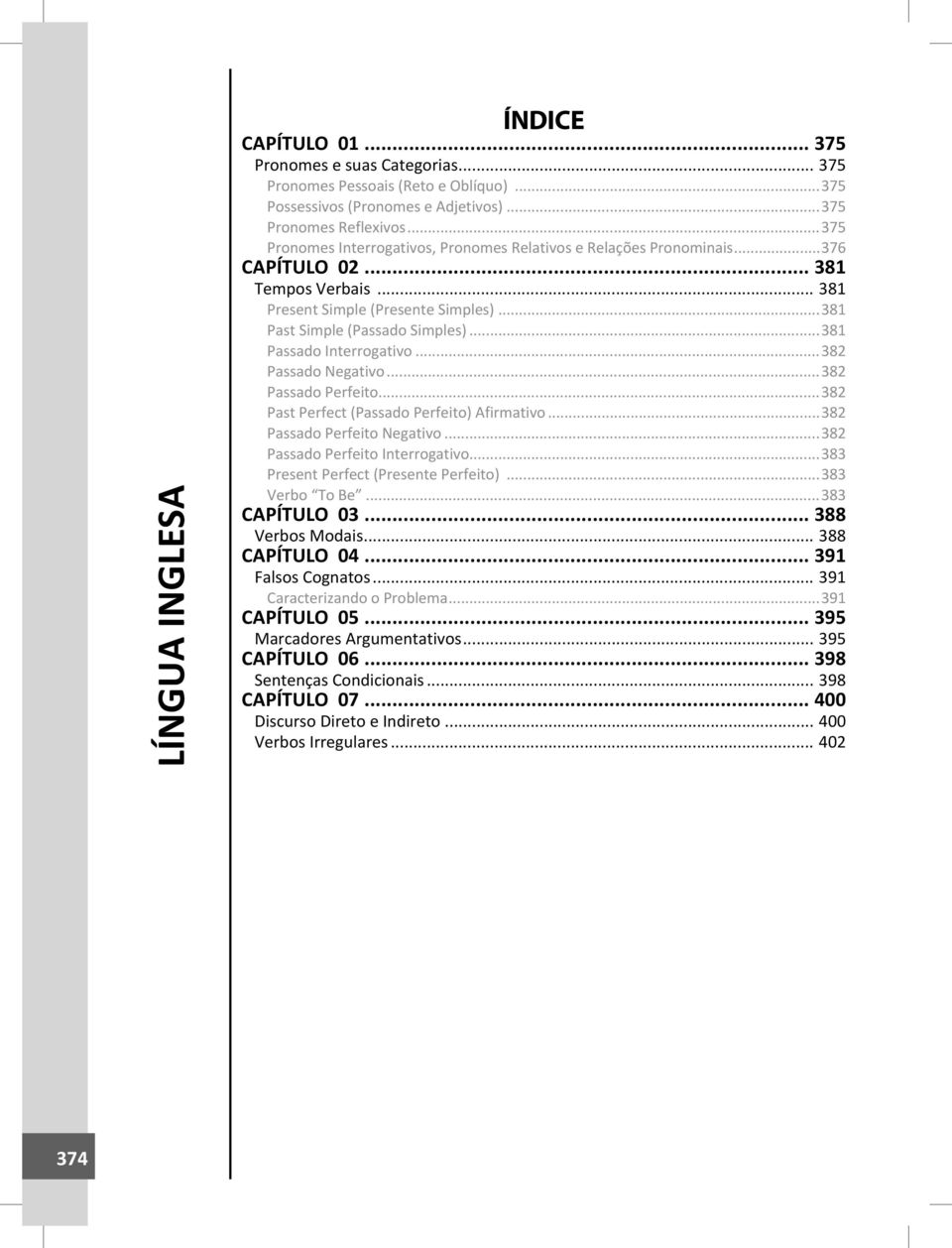 ..381 Passado Interrogativo...382 Passado Negativo...382 Passado Perfeito...382 Past Perfect (Passado Perfeito) Afirmativo...382 Passado Perfeito Negativo...382 Passado Perfeito Interrogativo.