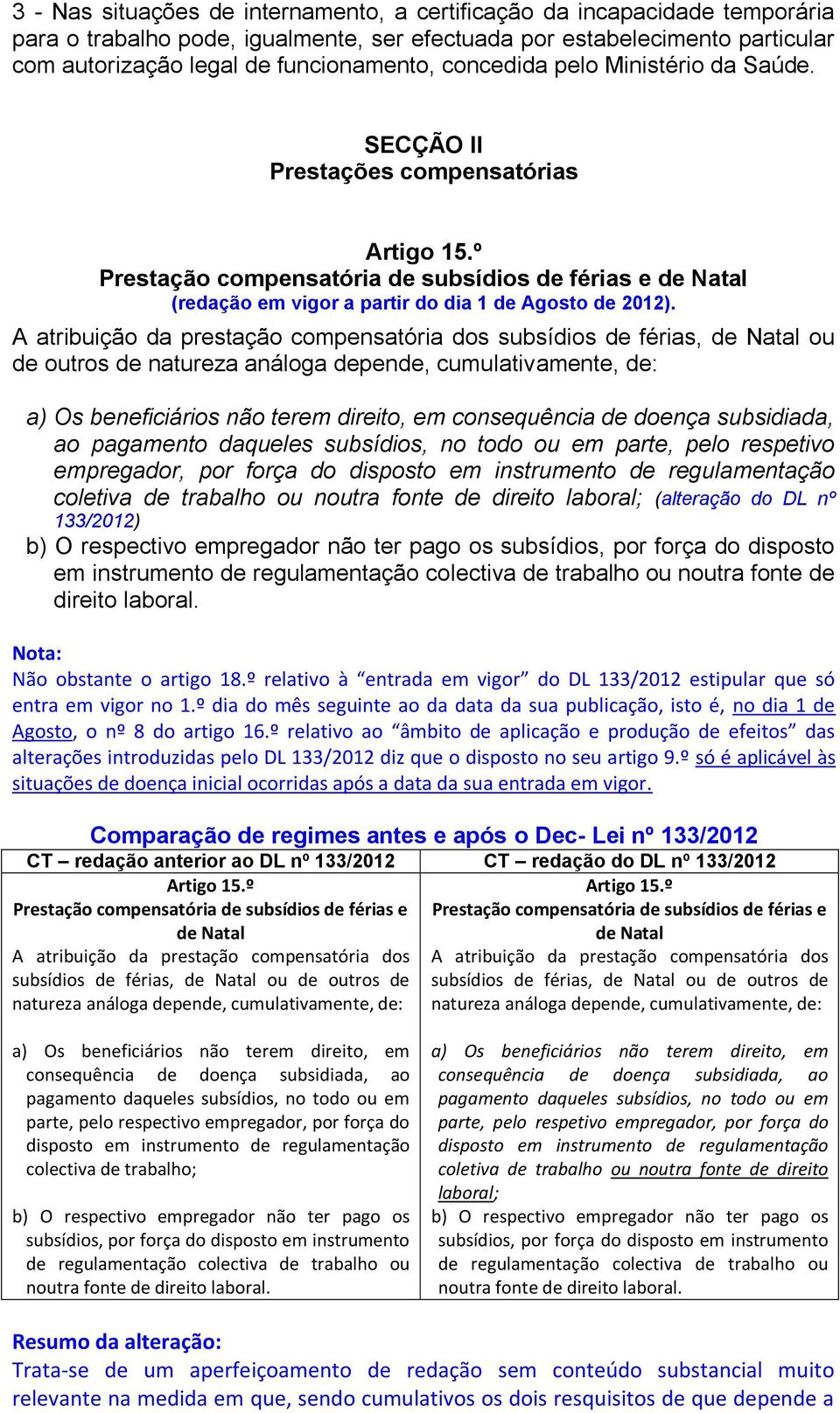 A atribuição da prestação compensatória dos subsídios de férias, de Natal ou de outros de natureza análoga depende, cumulativamente, de: a) Os beneficiários não terem direito, em consequência de