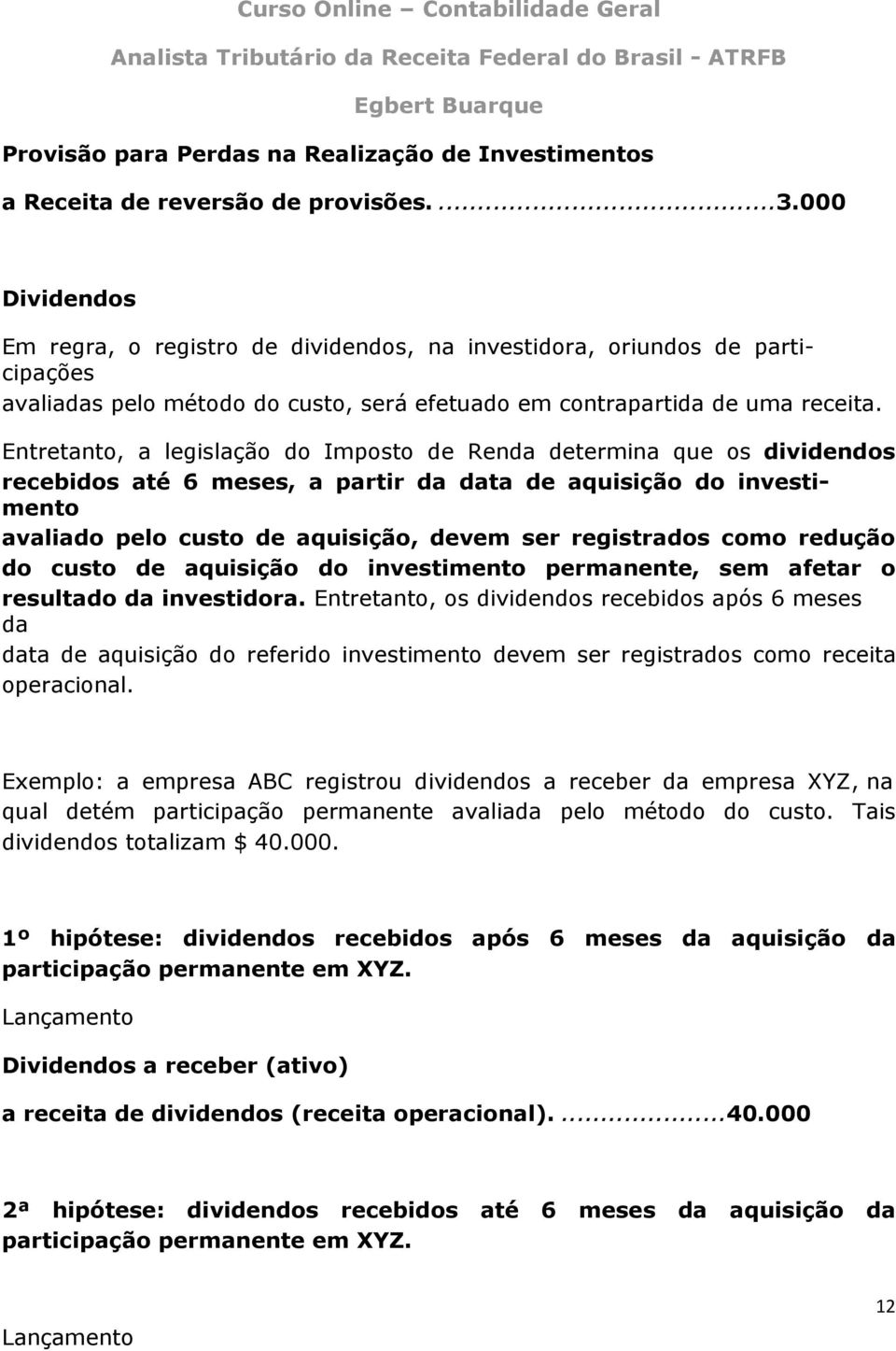 Entretanto, a legislação do Imposto de Renda determina que os dividendos recebidos até 6 meses, a partir da data de aquisição do investimento avaliado pelo custo de aquisição, devem ser registrados