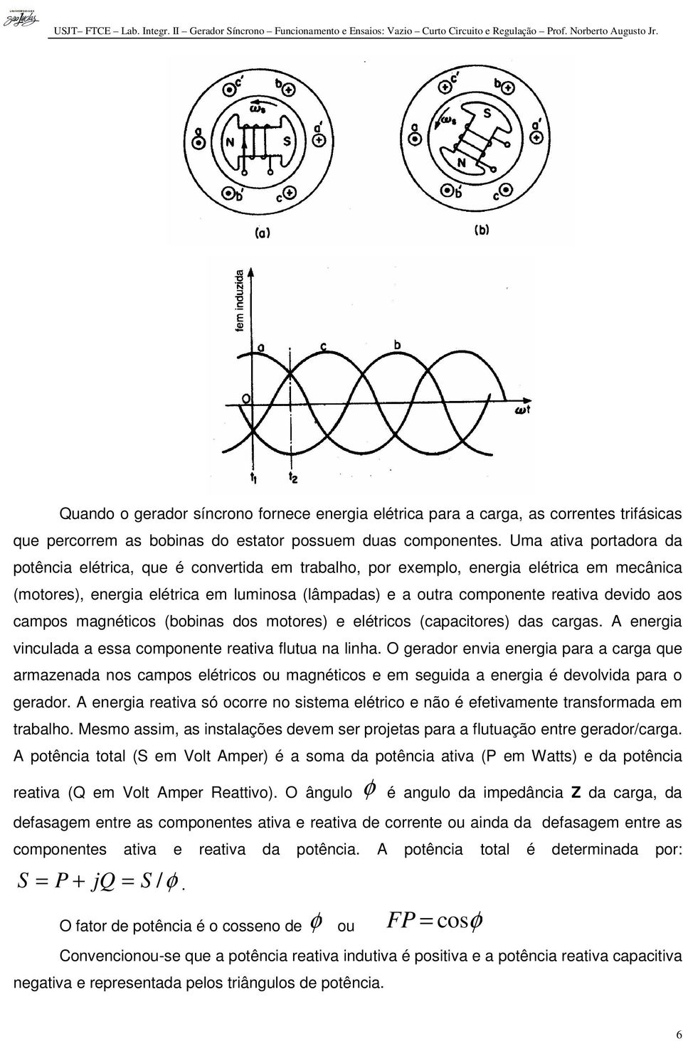 devido aos campos magnéticos (bobinas dos motores) e elétricos (capacitores) das cargas. A energia vinculada a essa componente reativa flutua na linha.