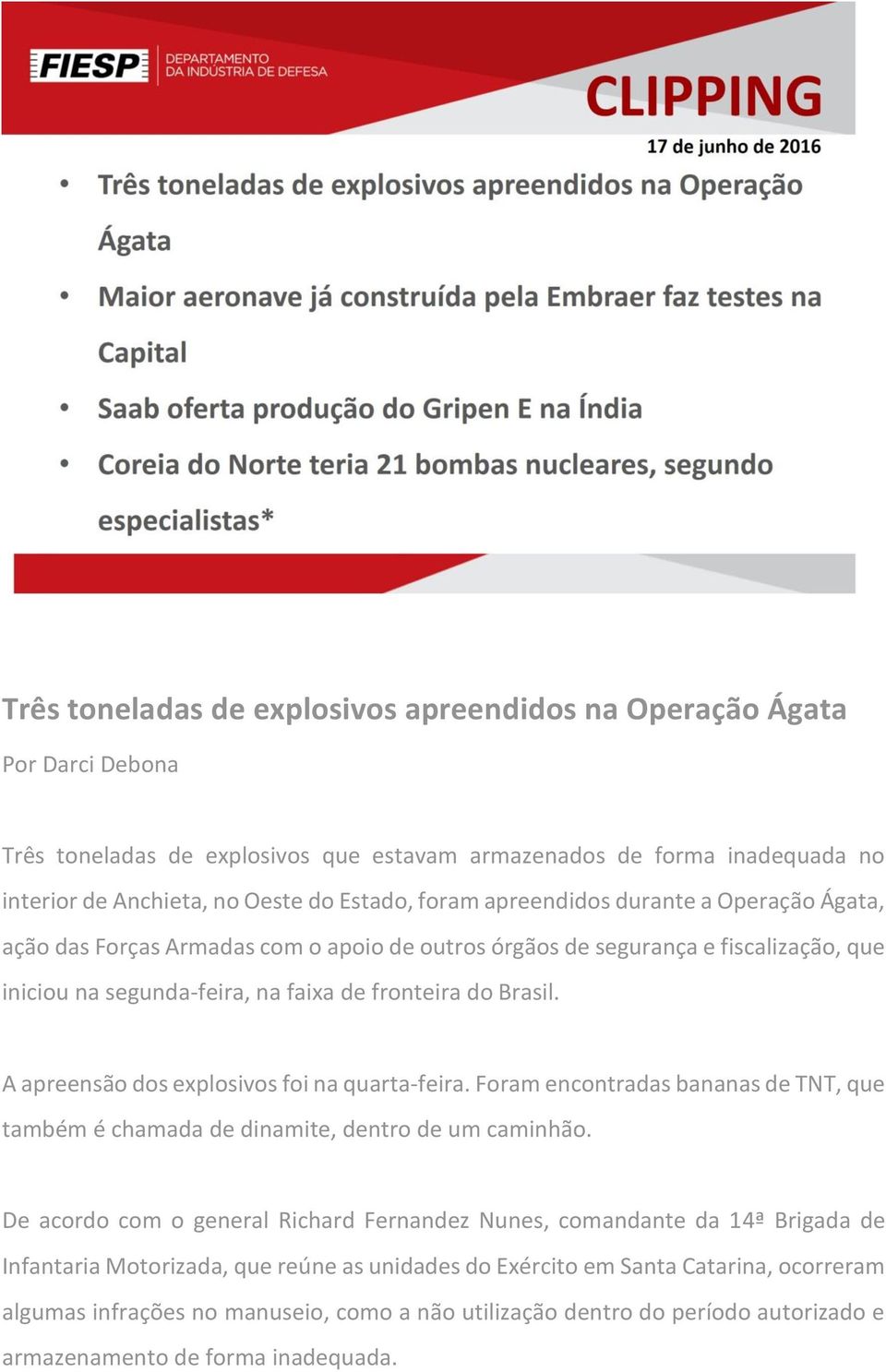 A apreensão dos explosivos foi na quarta-feira. Foram encontradas bananas de TNT, que também é chamada de dinamite, dentro de um caminhão.