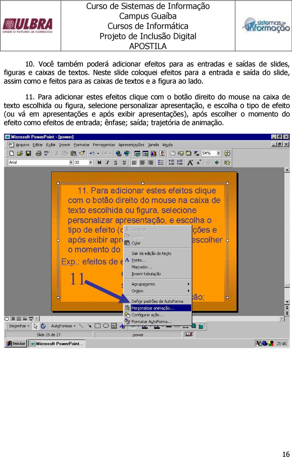 Para adicionar estes efeitos clique com o botão direito do mouse na caixa de texto escolhida ou figura, selecione personalizar apresentação,