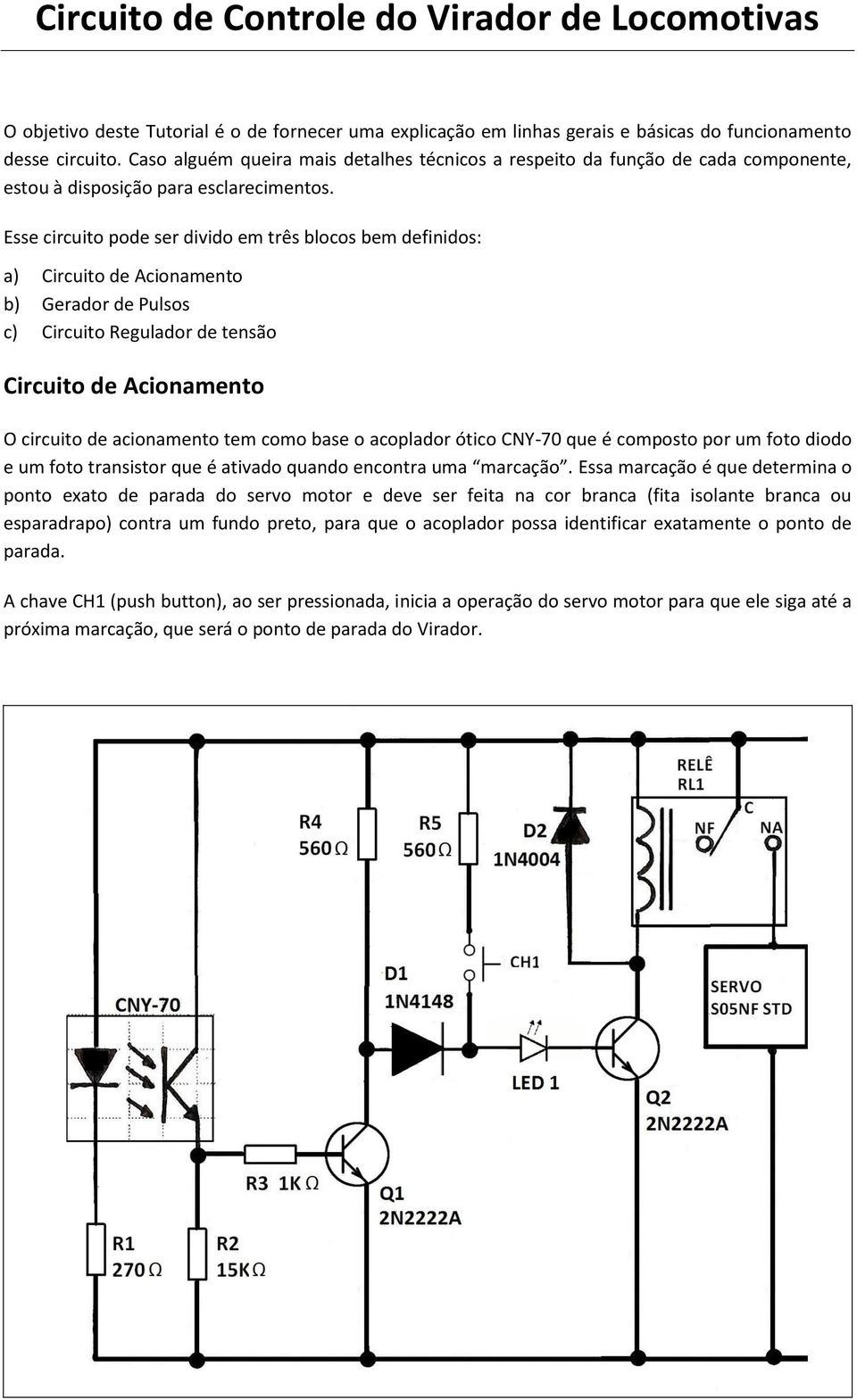 Esse circuito pode ser divido em três blocos bem definidos: a) Circuito de Acionamento b) Gerador de Pulsos c) Circuito Regulador de tensão Circuito de Acionamento O circuito de acionamento tem como