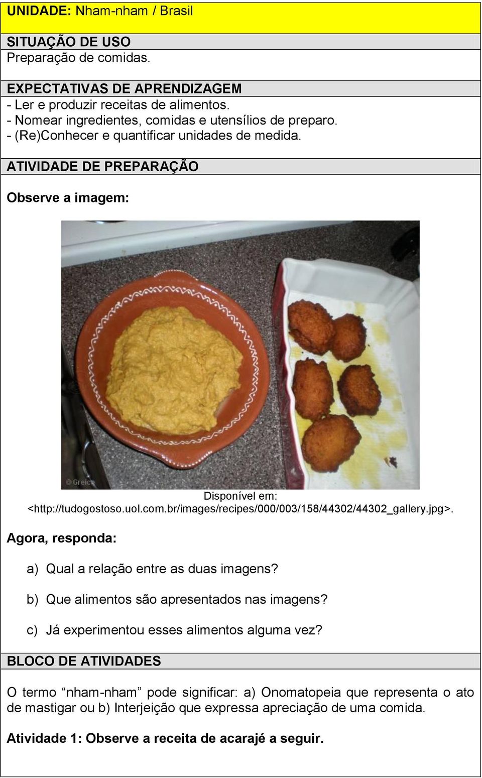 com.br/images/recipes/000/003/158/44302/44302_gallery.jpg>. Agora, responda: a) Qual a relação entre as duas imagens? b) Que alimentos são apresentados nas imagens?