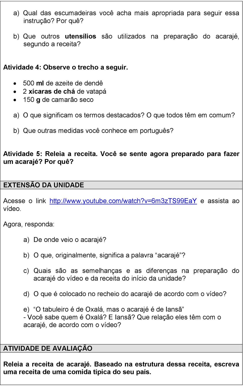 b) Que outras medidas você conhece em português? Atividade 5: Releia a receita. Você se sente agora preparado para fazer um acarajé? Por quê? EXTENSÃO DA UNIDADE Acesse o link http://www.youtube.