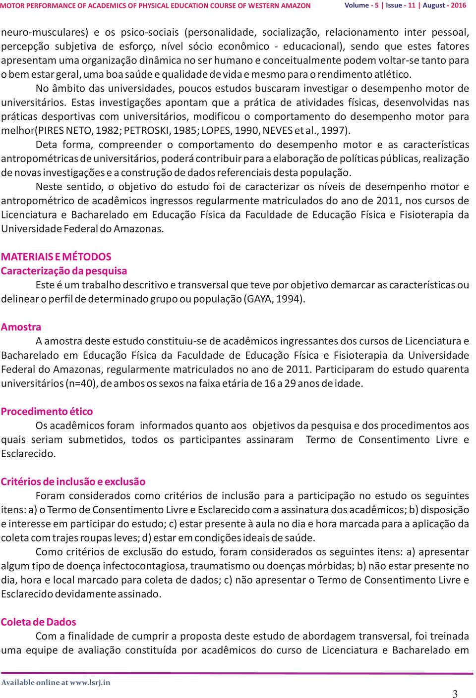 No âmbito das universidades, poucos estudos buscaram investigar o desempenho motor de universitários.