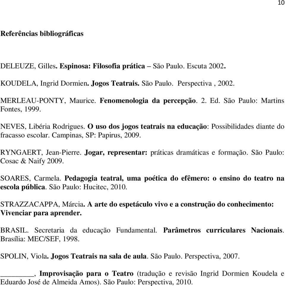 Campinas, SP: Papirus, 2009. RYNGAERT, Jean-Pierre. Jogar, representar: práticas dramáticas e formação. São Paulo: Cosac & Naify 2009. SOARES, Carmela.