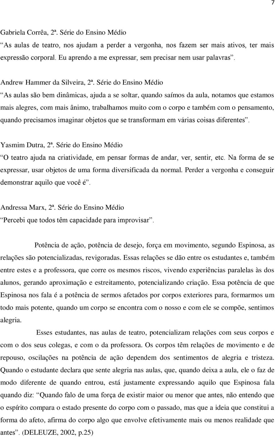 Série do Ensino Médio As aulas são bem dinâmicas, ajuda a se soltar, quando saímos da aula, notamos que estamos mais alegres, com mais ânimo, trabalhamos muito com o corpo e também com o pensamento,