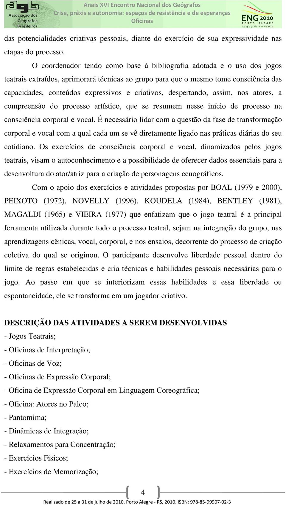 criativos, despertando, assim, nos atores, a compreensão do processo artístico, que se resumem nesse início de processo na consciência corporal e vocal.