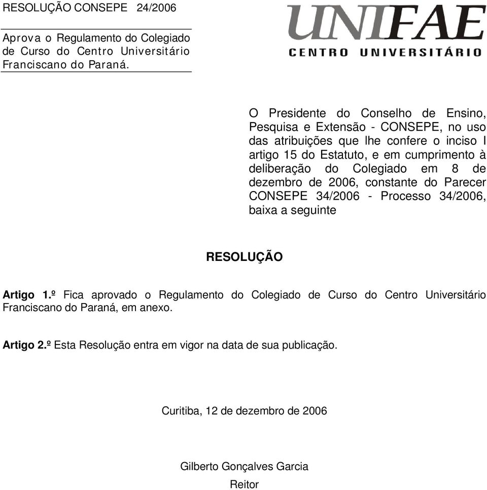 deliberação do Colegiado em 8 de dezembro de 2006, constante do Parecer CONSEPE 34/2006 - Processo 34/2006, baixa a seguinte RESOLUÇÃO Artigo 1.