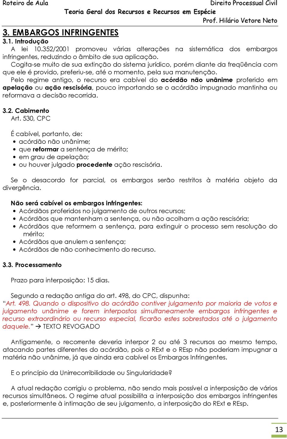 Pelo regime antigo, o recurso era cabível do acórdão não unânime proferido em apelação ou ação rescisória, pouco importando se o acórdão impugnado mantinha ou reformava a decisão recorrida. 3.2.