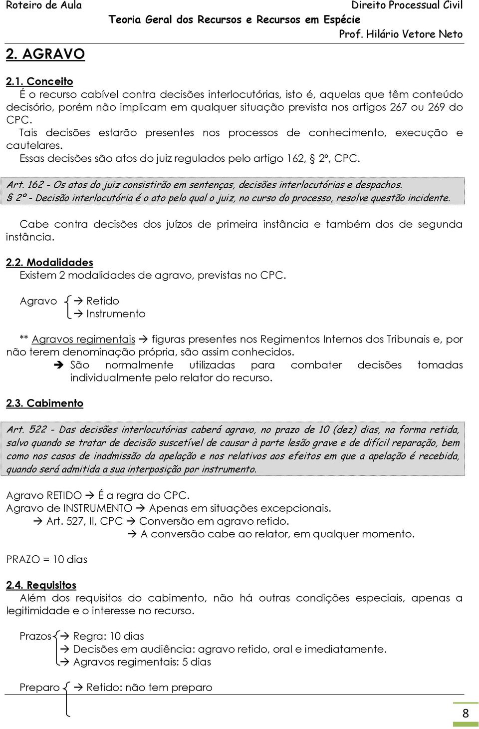 162 - Os atos do juiz consistirão em sentenças, decisões interlocutórias e despachos. 2º - Decisão interlocutória é o ato pelo qual o juiz, no curso do processo, resolve questão incidente.