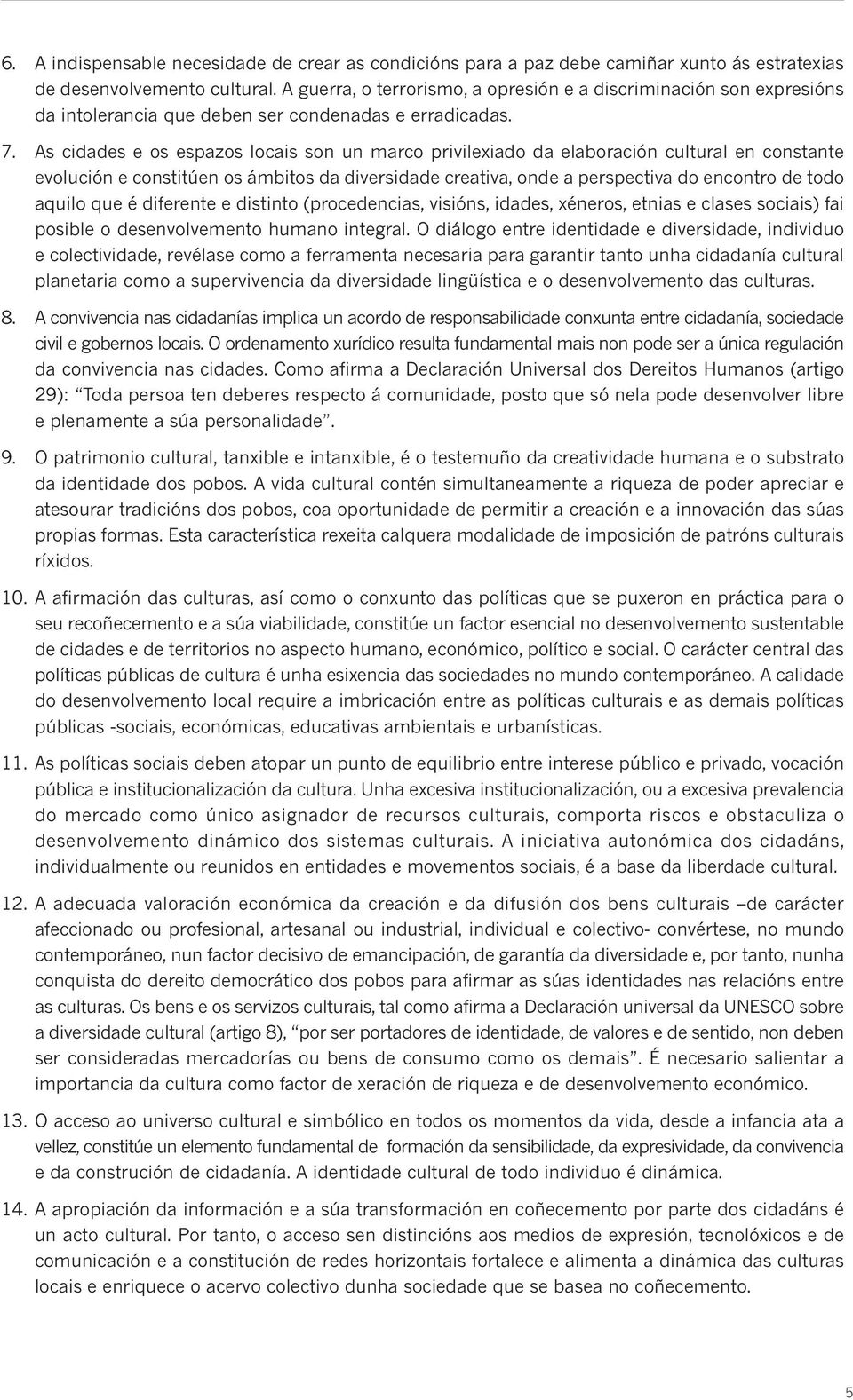 As cidades e os espazos locais son un marco privilexiado da elaboración cultural en constante evolución e constitúen os ámbitos da diversidade creativa, onde a perspectiva do encontro de todo aquilo