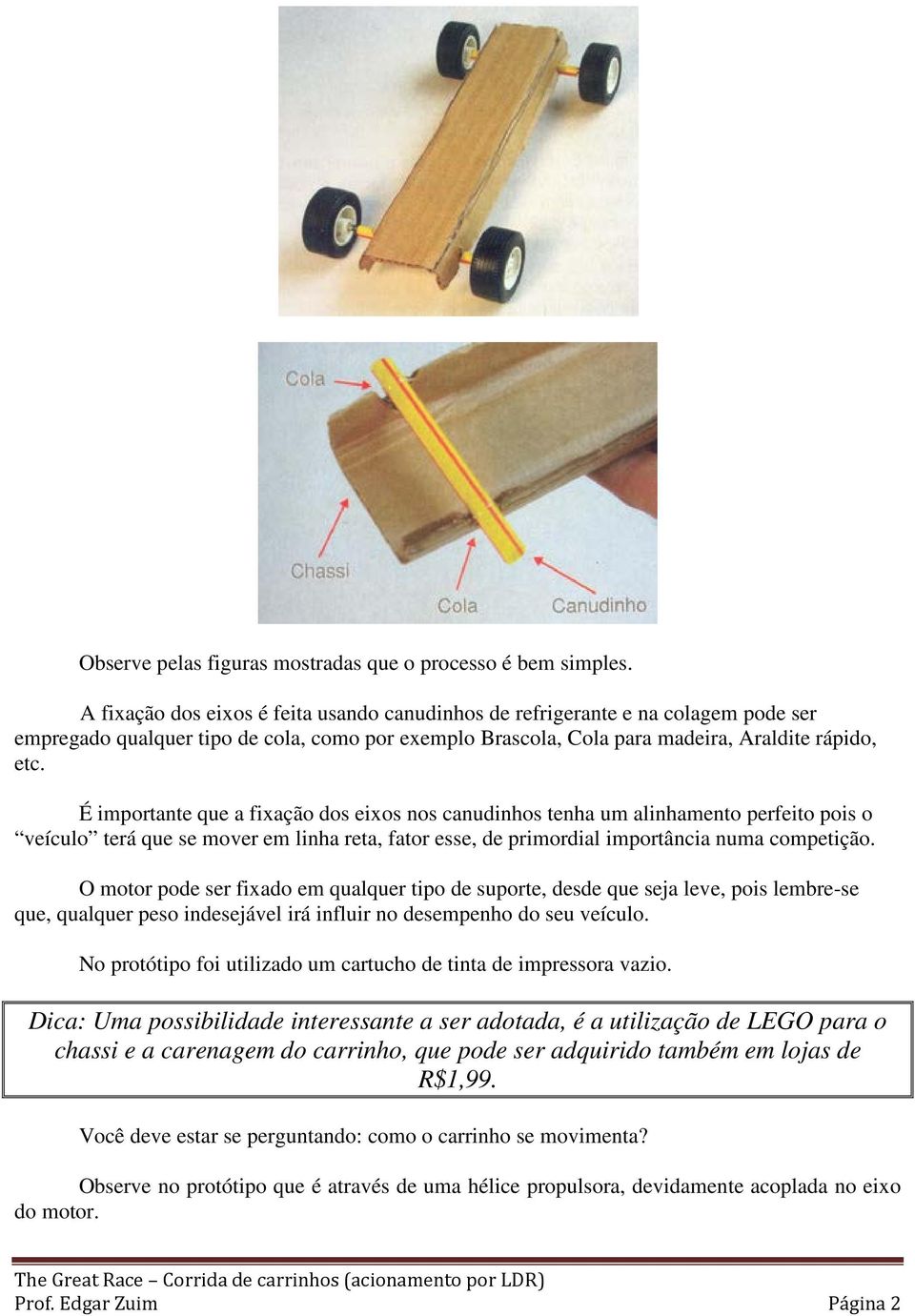 É importante que a fixação dos eixos nos canudinhos tenha um alinhamento perfeito pois o veículo terá que se mover em linha reta, fator esse, de primordial importância numa competição.