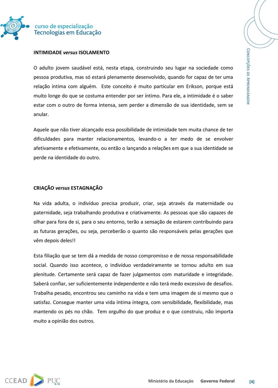 Para ele, a intimidade é o saber estar com o outro de forma intensa, sem perder a dimensão de sua identidade, sem se anular.