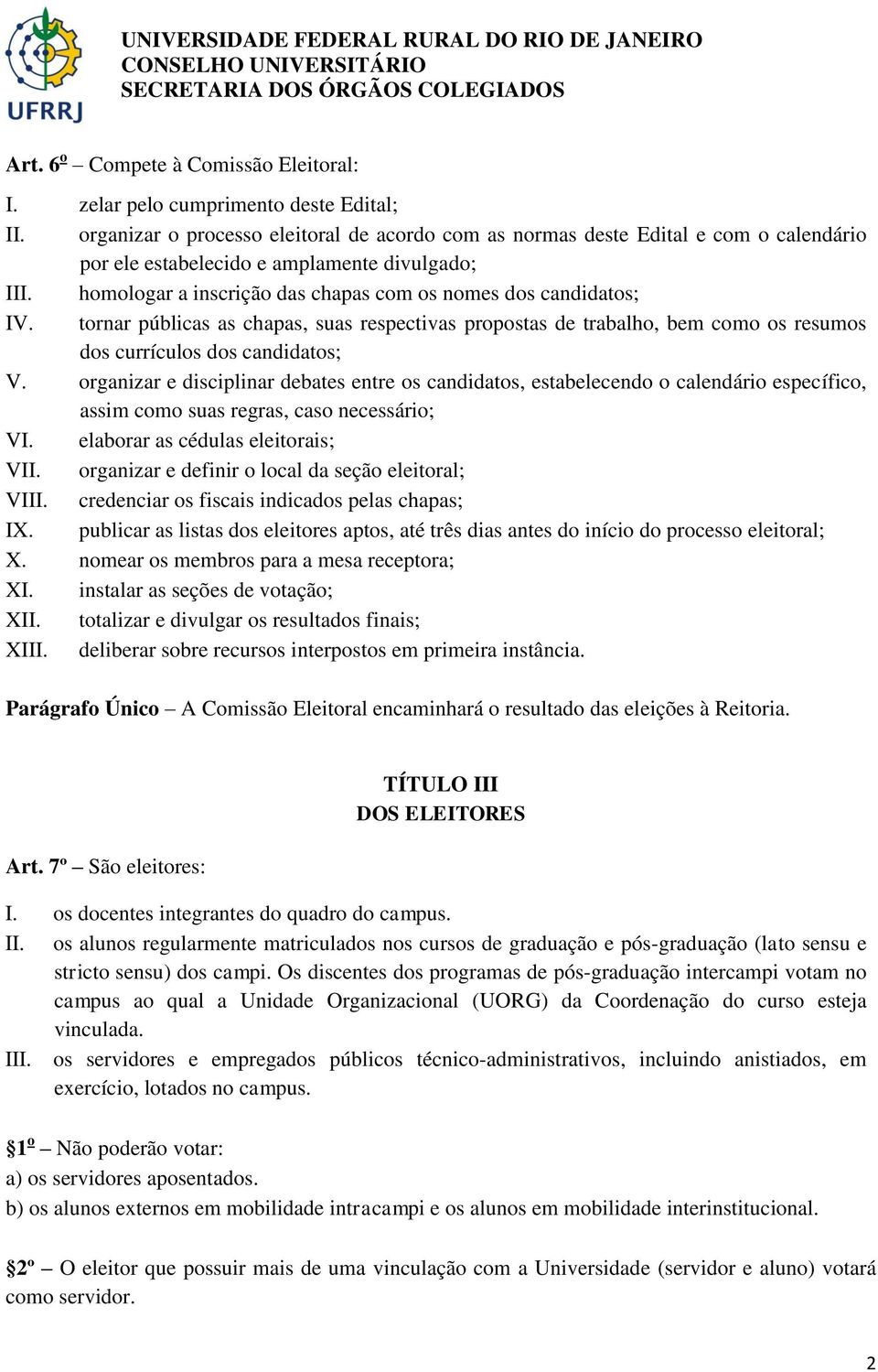 homologar a inscrição das chapas com os nomes dos candidatos; IV. tornar públicas as chapas, suas respectivas propostas de trabalho, bem como os resumos dos currículos dos candidatos; V.