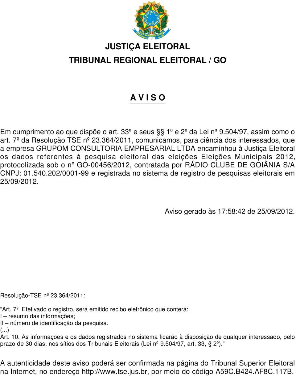 Municipais 2012, protocolizada sob o nº GO-00456/2012, contratada por RÁDIO CLUBE DE GOIÂNIA S/A CNPJ: 01.540.202/0001-99 e registrada no sistema de registro de pesquisas eleitorais em 25/09/2012.