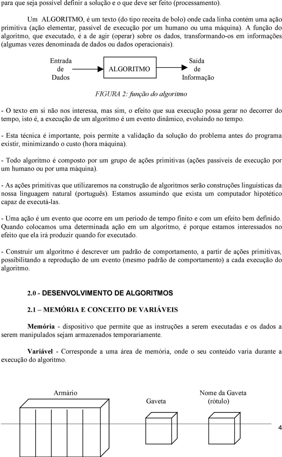 operacionais) Entrada Saída de ALGORITMO de Dados Informação FIGURA 2: função do algoritmo - O texto em si não nos interessa, mas sim, o efeito que sua execução possa gerar no decorrer do tempo, isto