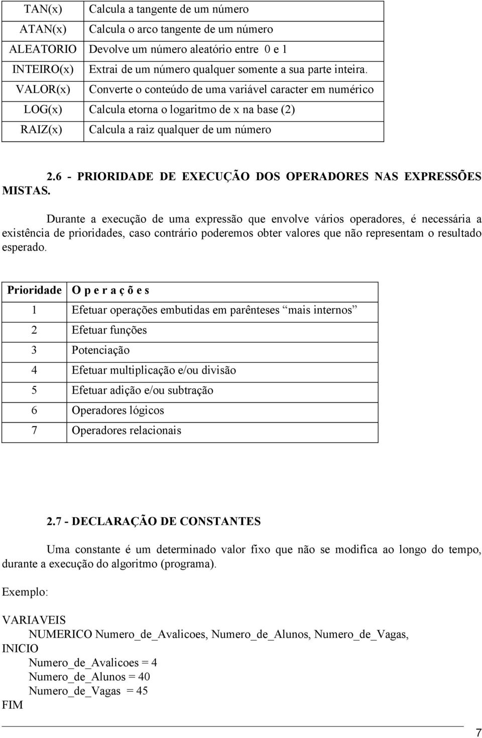 DOS OPERADORES NAS EXPRESSÕES MISTAS Durante a execução de uma expressão que envolve vários operadores, é necessária a existência de prioridades, caso contrário poderemos obter valores que não