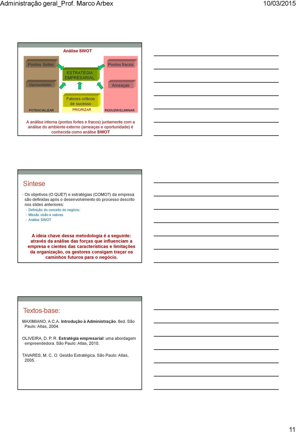 ) da empresa são definidas após o desenvolvimento do processo descrito nos slides anteriores: Definição do conceito do negócio; Missão visão e valores Análise SWOT A ideia chave dessa metodologia é a