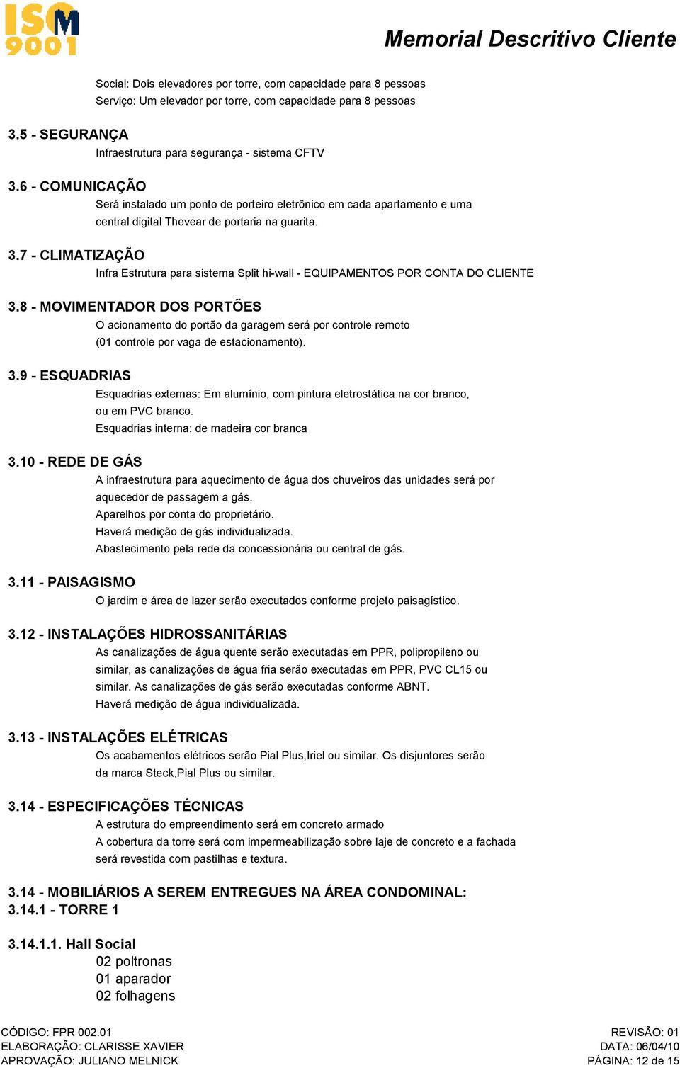 Infra Estrutura para sistema Split hi-wall - EQUIPAMENTOS POR CONTA DO CLIENTE 3.8 - MOVIMENTADOR DOS PORTÕES 3.9 - ESQUADRIAS 3.10 - REDE DE GÁS 3.