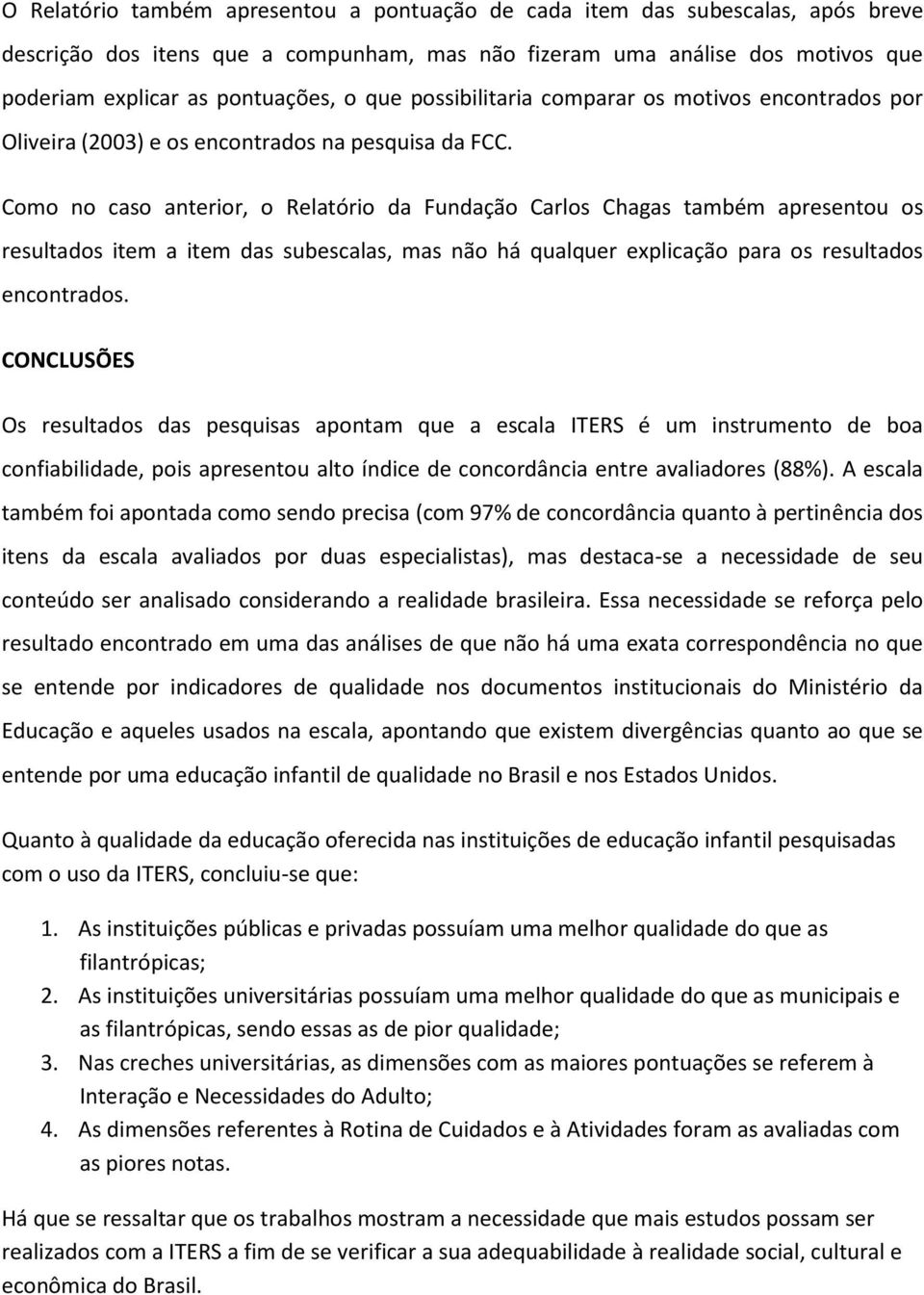 Como no caso anterior, o Relatório da Fundação Carlos Chagas também apresentou os resultados item a item das subescalas, mas não há qualquer explicação para os resultados encontrados.