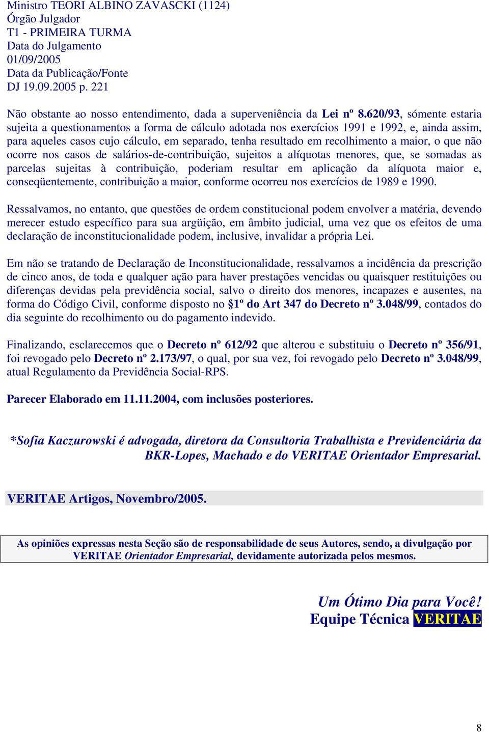 620/93, sómente estaria sujeita a questionamentos a forma de cálculo adotada nos exercícios 1991 e 1992, e, ainda assim, para aqueles casos cujo cálculo, em separado, tenha resultado em recolhimento