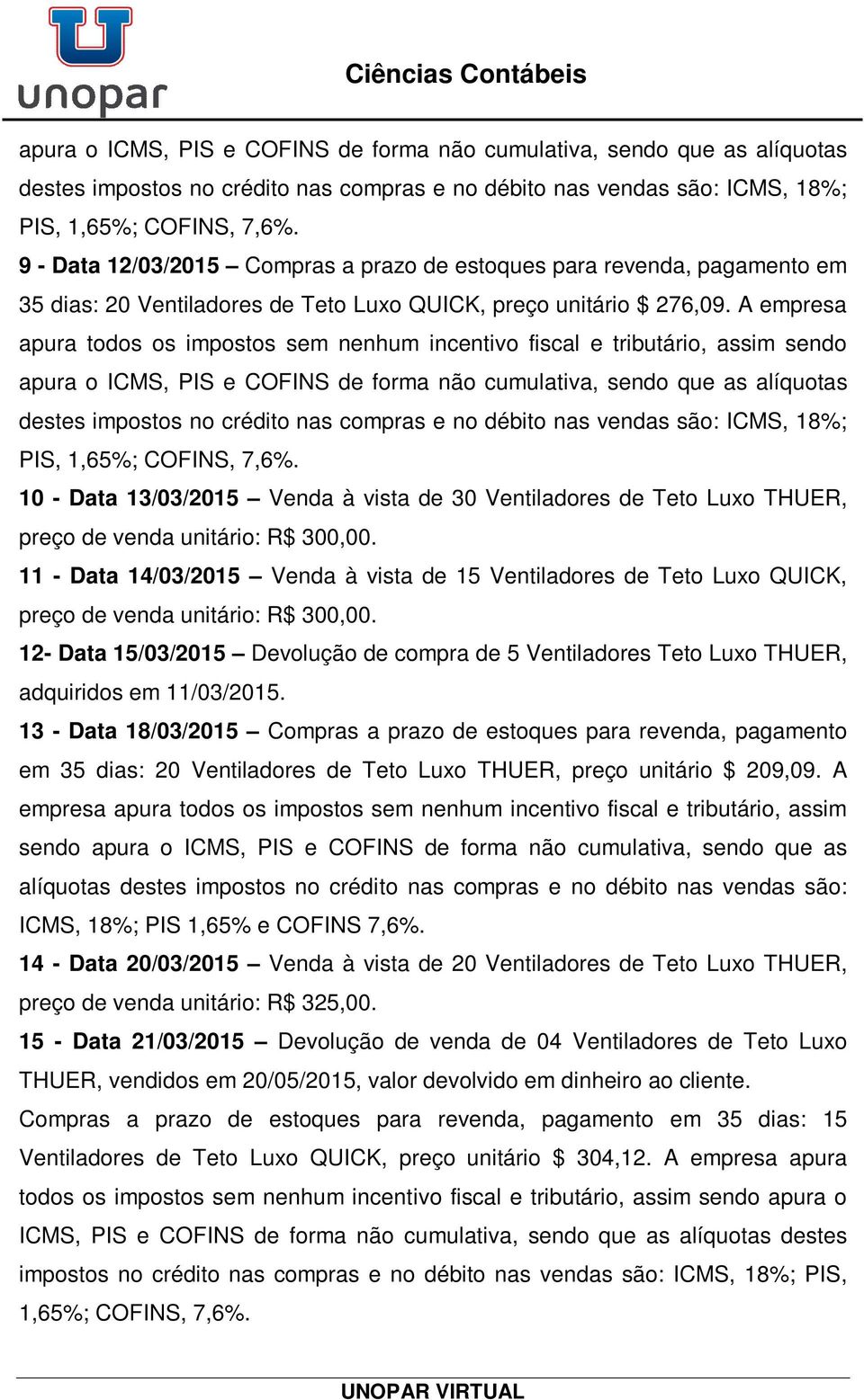 A empresa apura todos os impostos sem nenhum incentivo fiscal e tributário, assim sendo  10 - Data 13/03/2015 Venda à vista de 30 Ventiladores de Teto Luxo THUER, preço de venda unitário: R$ 300,00.