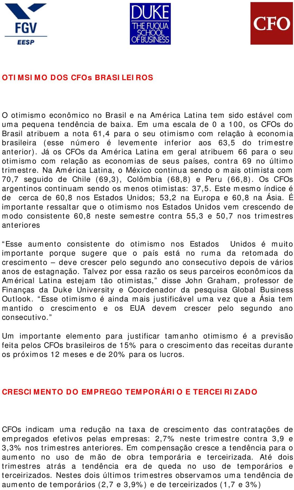 Já os CFOs da América Latina em geral atribuem 66 para o seu otimismo com relação as economias de seus países, contra 69 no último trimestre.