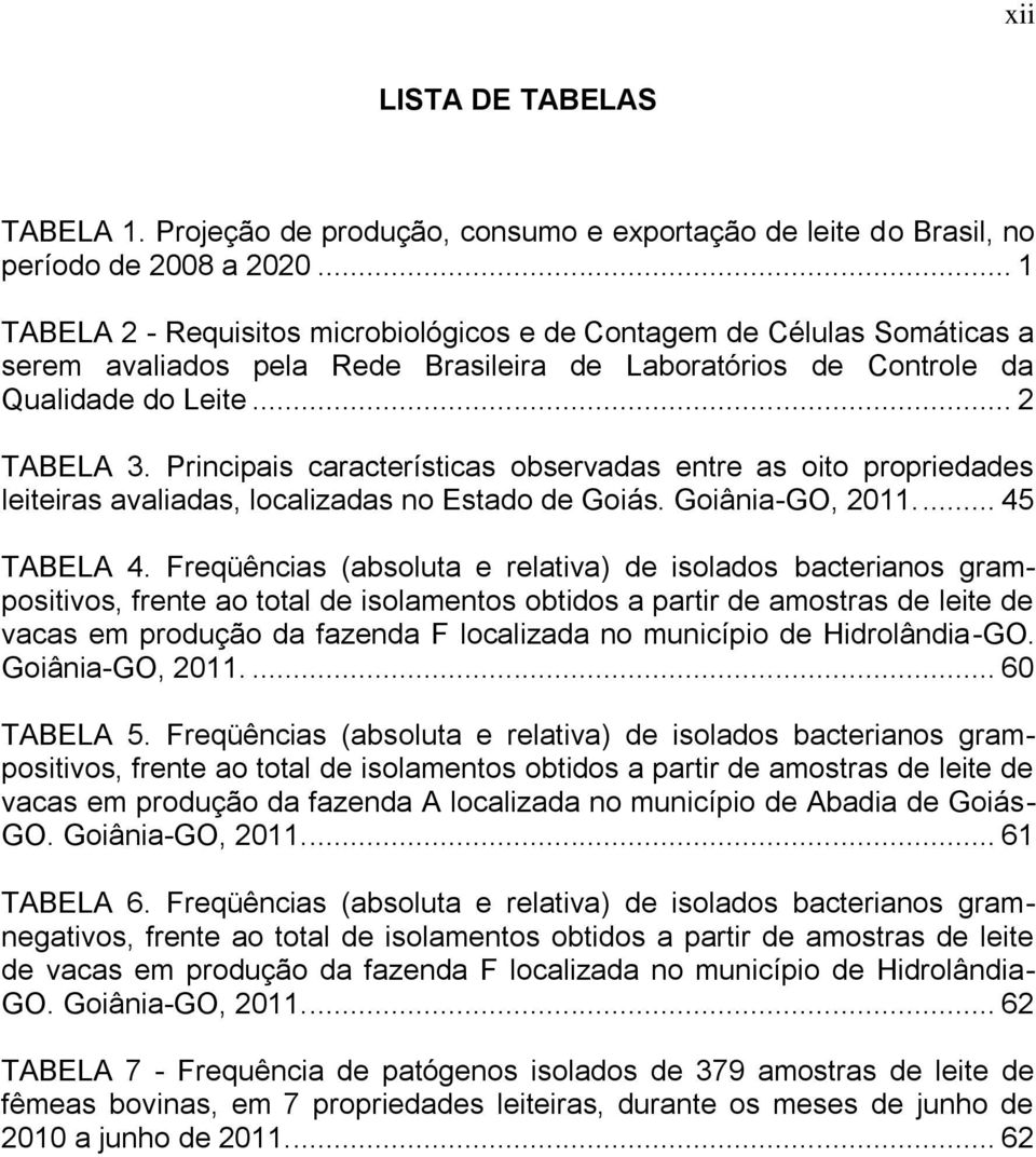 Principais características observadas entre as oito propriedades leiteiras avaliadas, localizadas no Estado de Goiás. Goiânia-GO, 2011.... 45 TABELA 4.