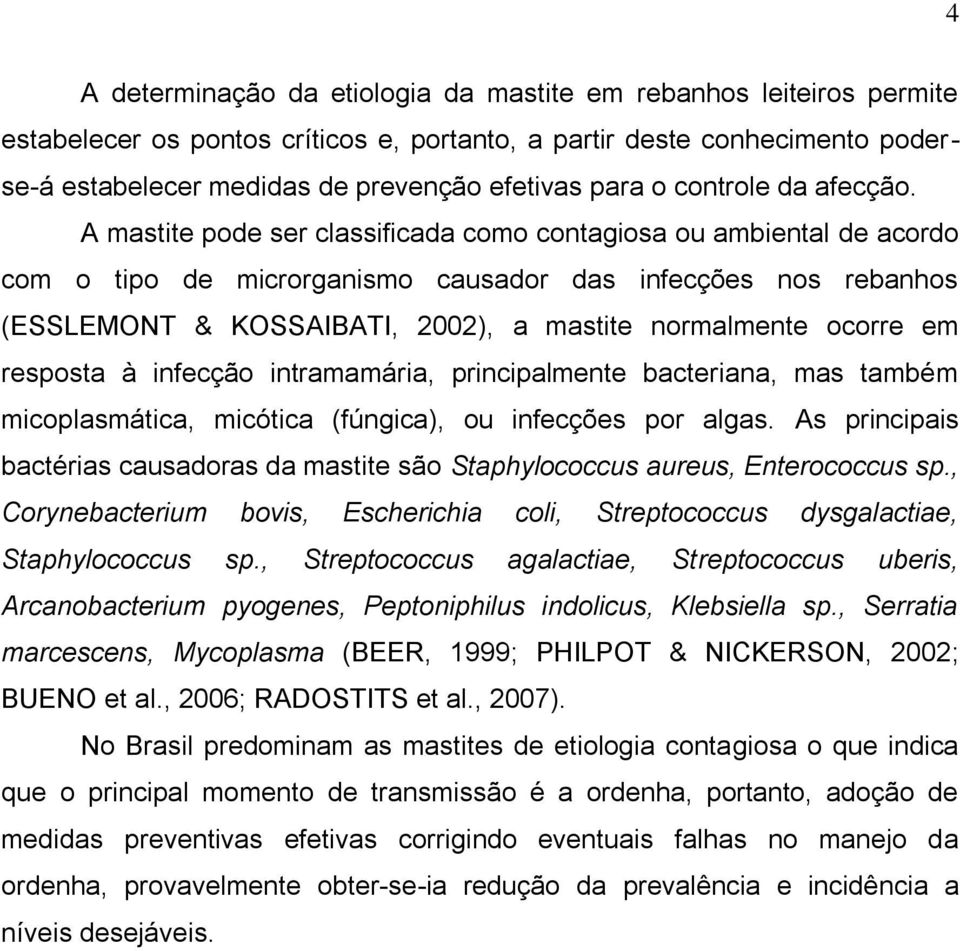 A mastite pode ser classificada como contagiosa ou ambiental de acordo com o tipo de microrganismo causador das infecções nos rebanhos (ESSLEMONT & KOSSAIBATI, 2002), a mastite normalmente ocorre em