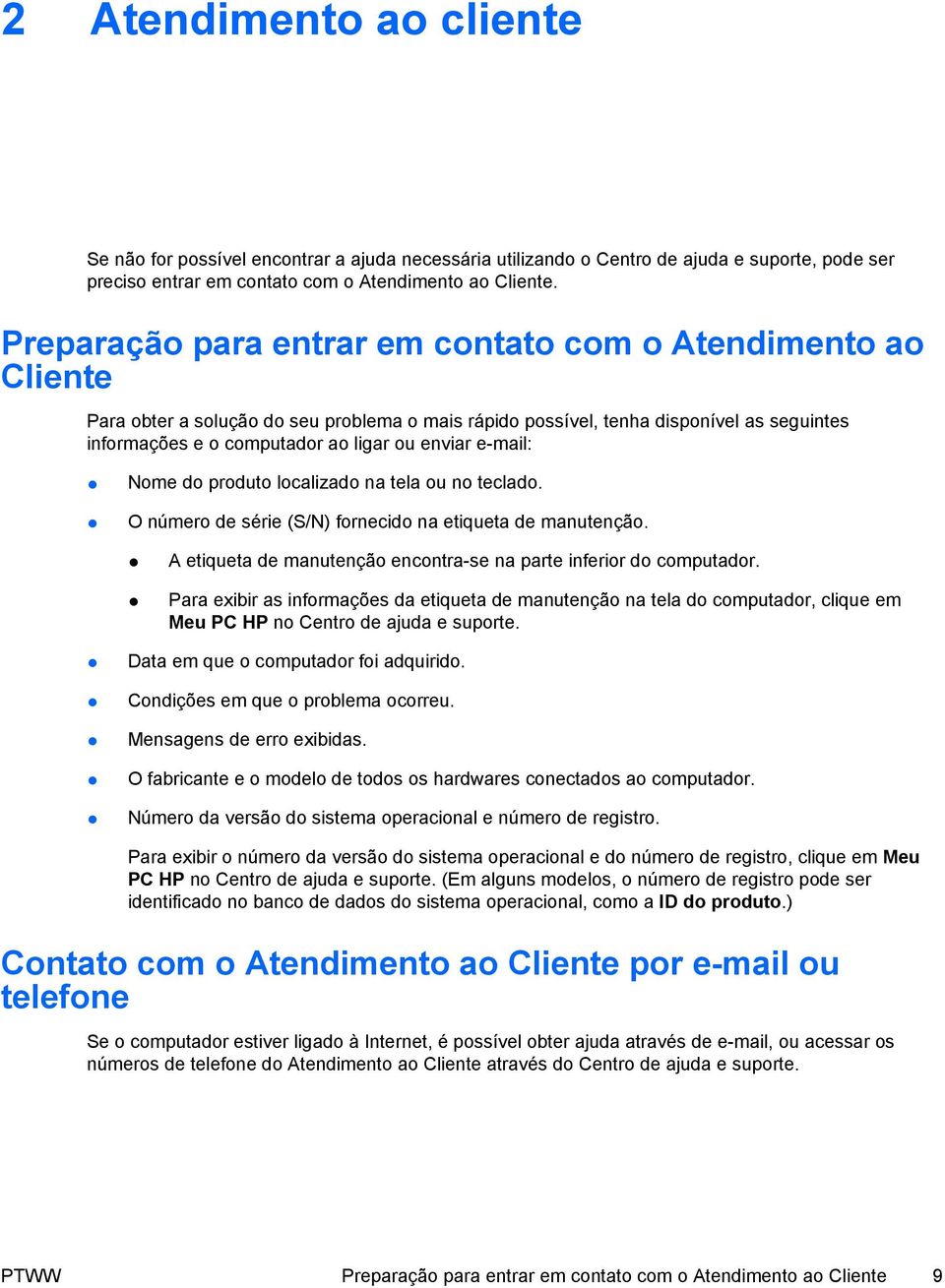 e-mail: Nome do produto localizado na tela ou no teclado. O número de série (S/N) fornecido na etiqueta de manutenção. A etiqueta de manutenção encontra-se na parte inferior do computador.