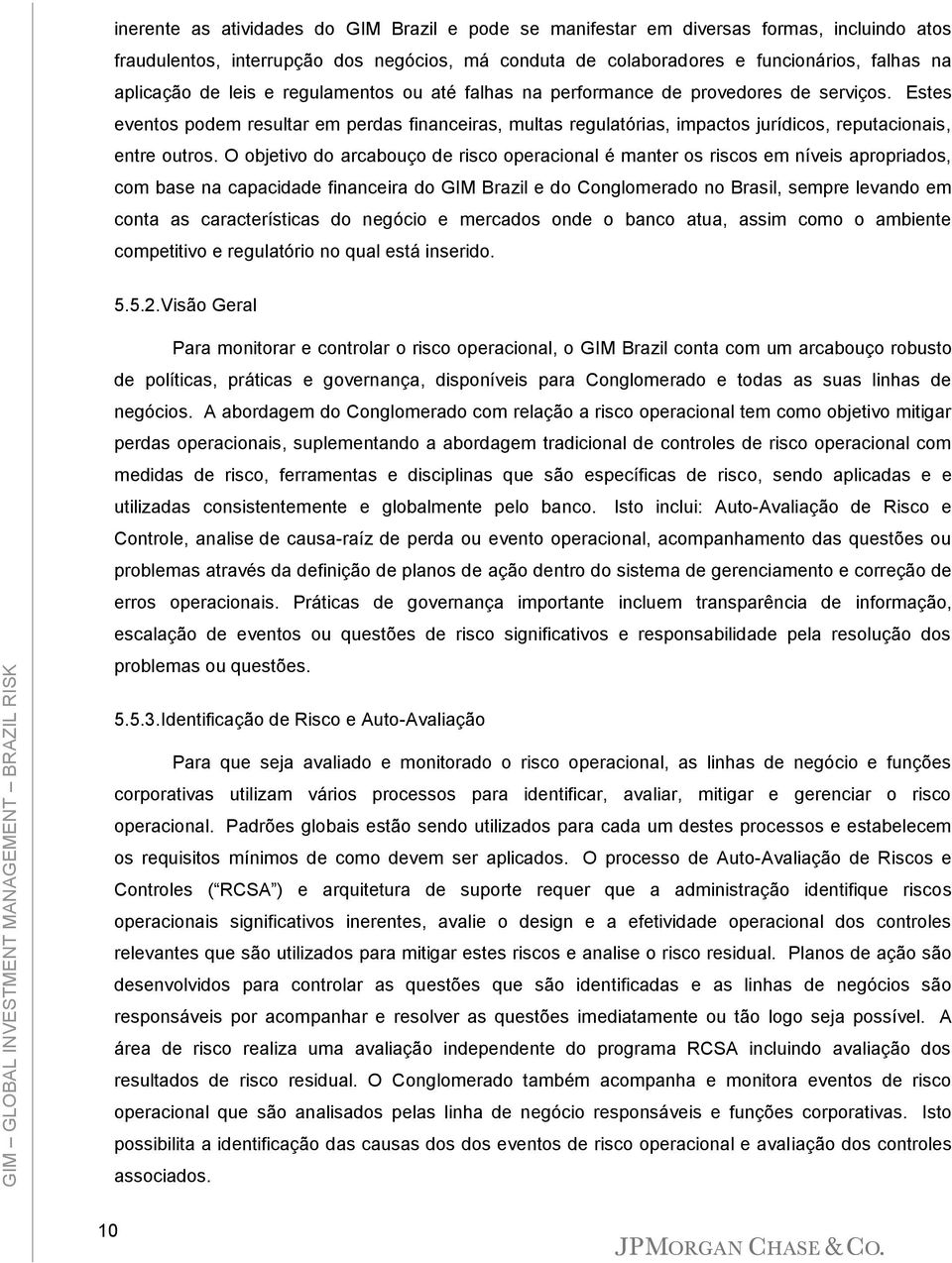 O objetivo do arcabouço de risco operacional é manter os riscos em níveis apropriados, com base na capacidade financeira do GIM Brazil e do Conglomerado no Brasil, sempre levando em conta as