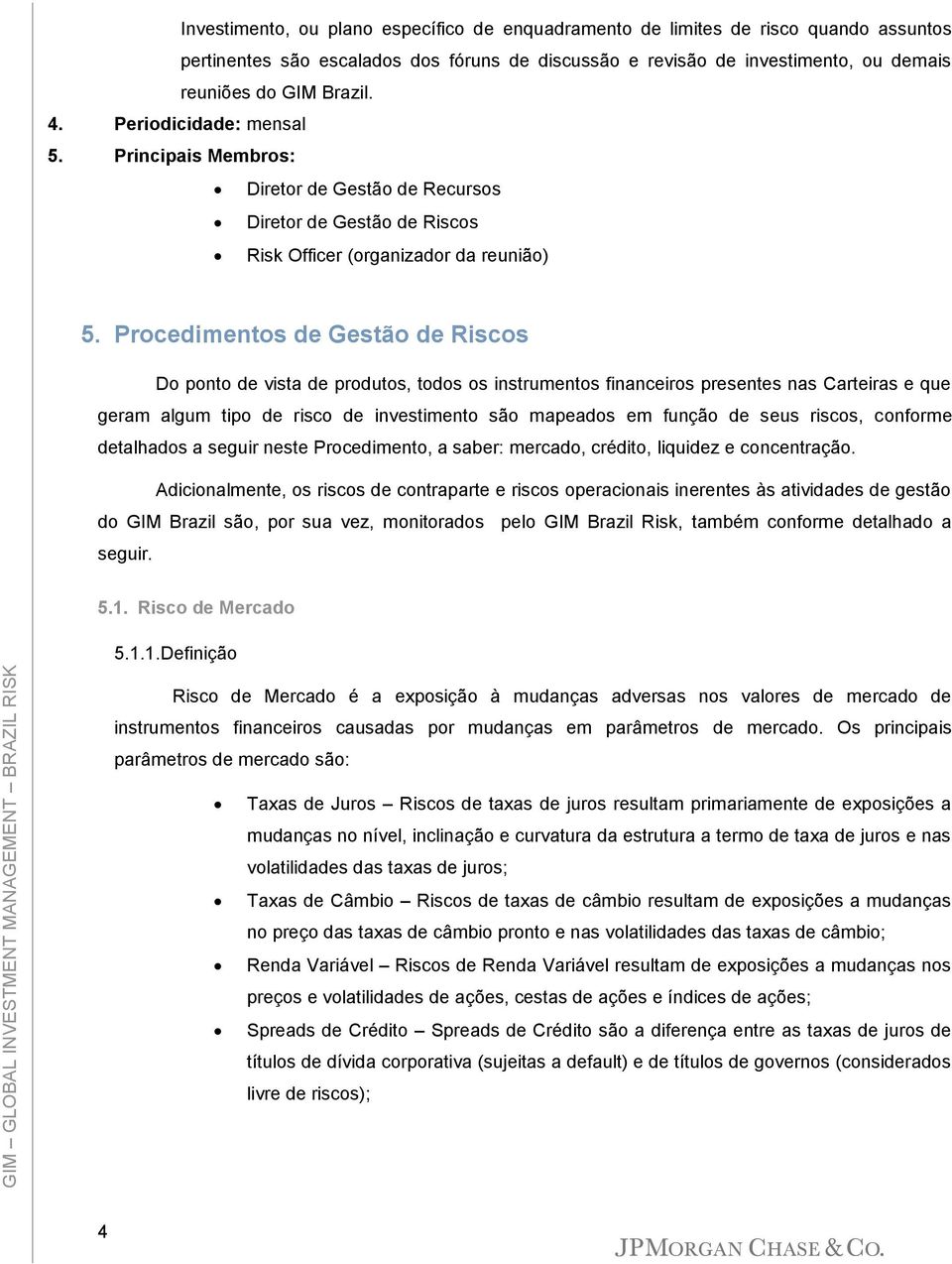 Procedimentos de Gestão de Riscos Do ponto de vista de produtos, todos os instrumentos financeiros presentes nas Carteiras e que geram algum tipo de risco de investimento são mapeados em função de