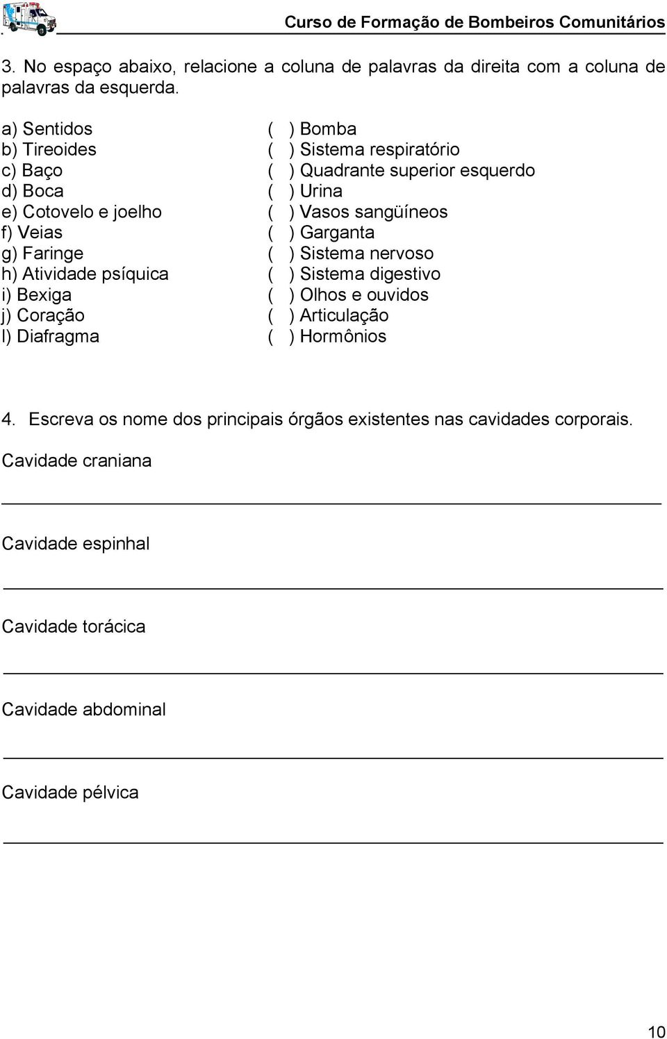 sangüíneos f) Veias ( ) Garganta g) Faringe ( ) Sistema nervoso h) Atividade psíquica ( ) Sistema digestivo i) Bexiga ( ) Olhos e ouvidos j) Coração ( )