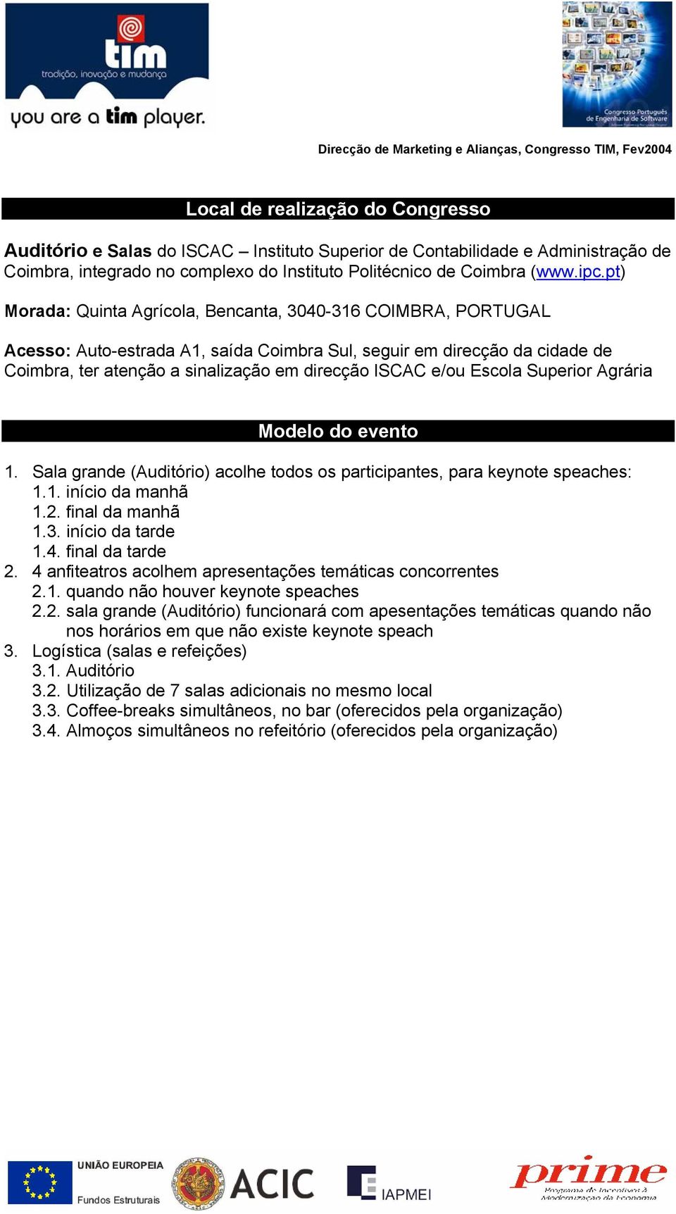 Escola Superior Agrária Modelo do evento 1. Sala grande (Auditório) acolhe todos os participantes, para keynote speaches: 1.1. início da manhã 1.2. final da manhã 1.3. início da tarde 1.4.