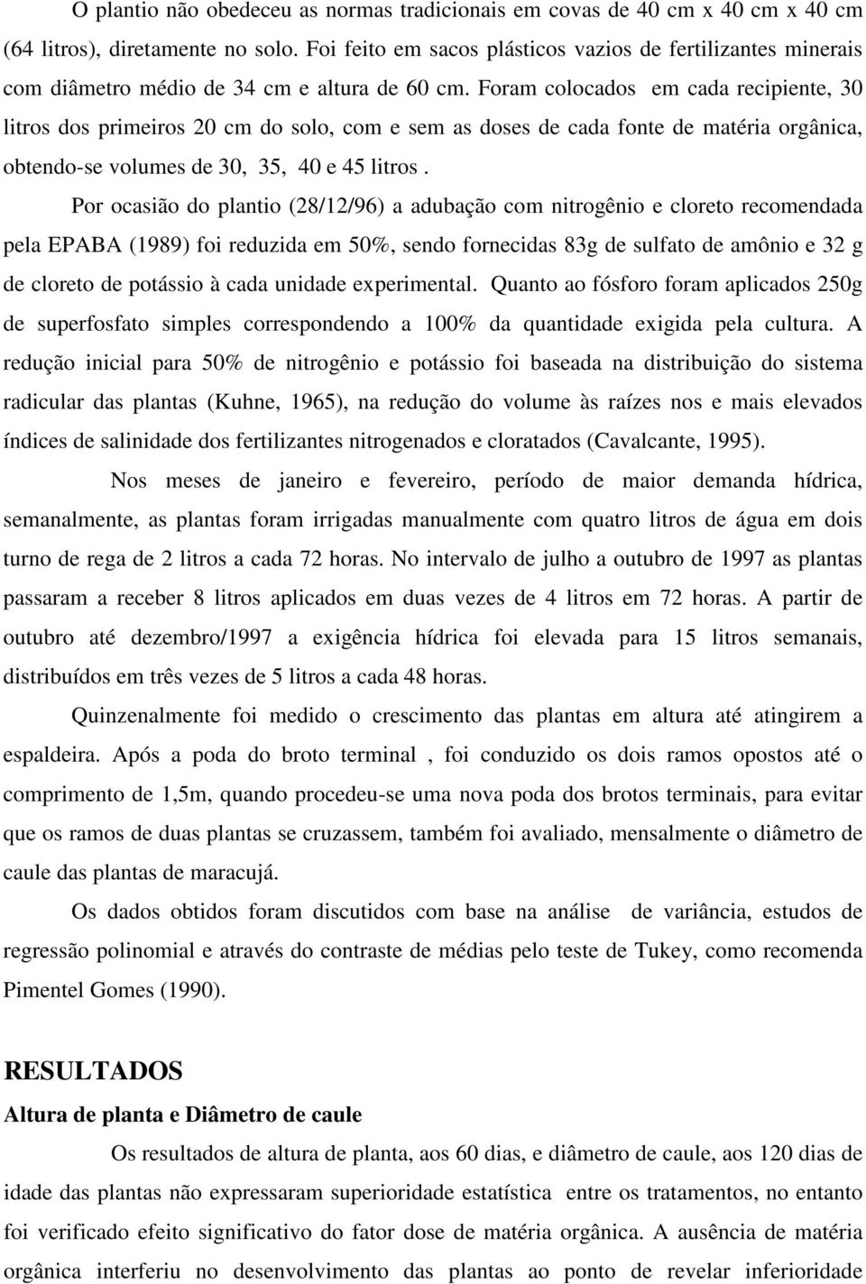 Foram colocados em cada recipiente, 30 litros dos primeiros 20 cm do solo, com e sem as doses de cada fonte de matéria orgânica, obtendo-se volumes de 30, 35, 40 e 45 litros.