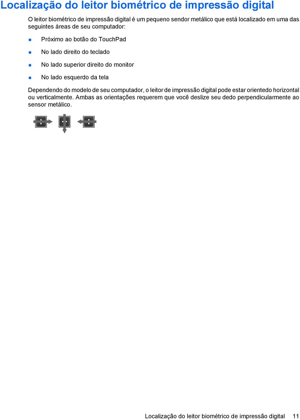 lado esquerdo da tela Dependendo do modelo de seu computador, o leitor de impressão digital pode estar orientedo horizontal ou verticalmente.