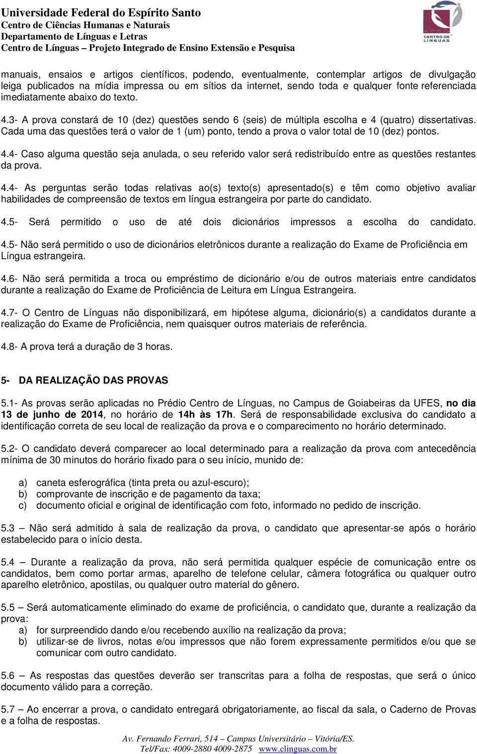 Cada uma das questões terá o valor de 1 (um) ponto, tendo a prova o valor total de 10 (dez) pontos. 4.