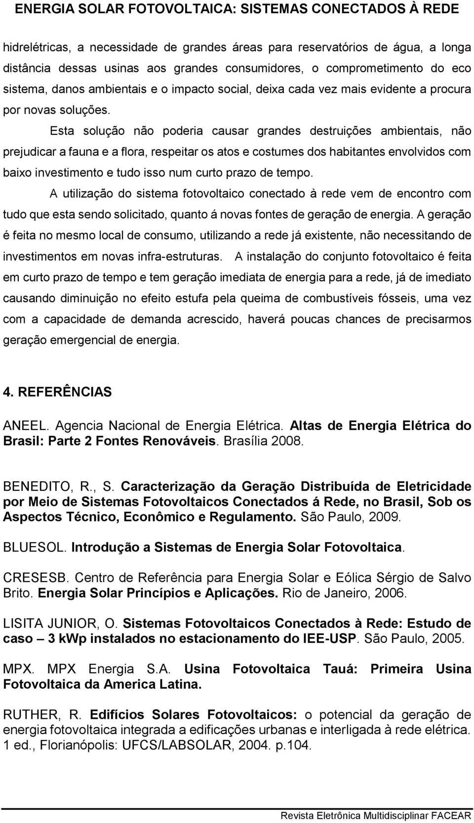 Esta solução não poderia causar grandes destruições ambientais, não prejudicar a fauna e a flora, respeitar os atos e costumes dos habitantes envolvidos com baixo investimento e tudo isso num curto