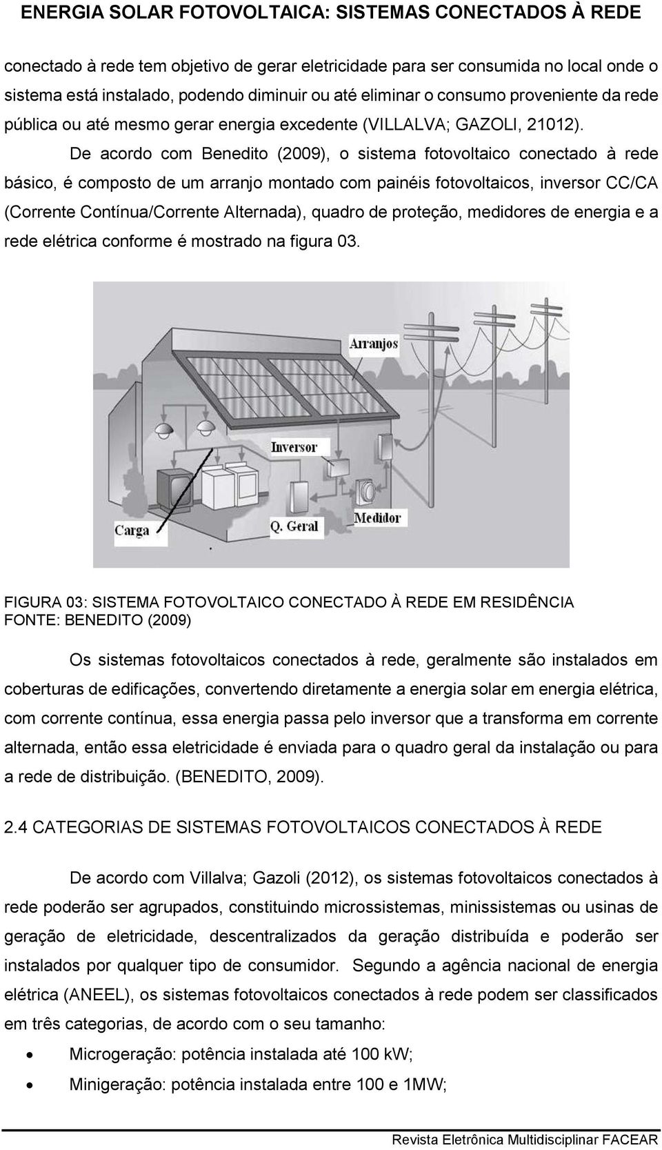 De acordo com Benedito (2009), o sistema fotovoltaico conectado à rede básico, é composto de um arranjo montado com painéis fotovoltaicos, inversor CC/CA (Corrente Contínua/Corrente Alternada),
